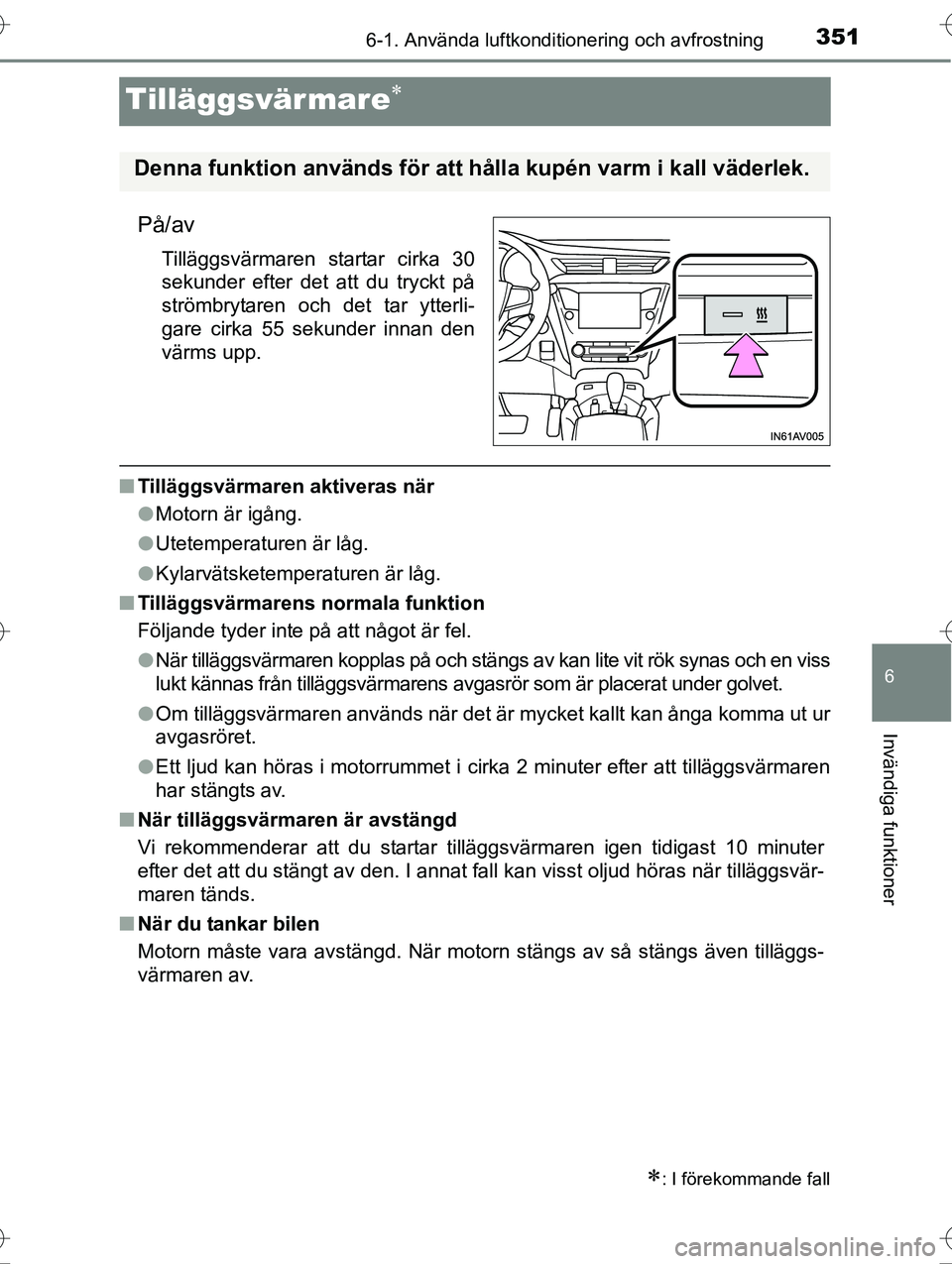 TOYOTA AVENSIS 2016  Bruksanvisningar (in Swedish) 3516-1. Använda luftkonditionering och avfrostning
OM20C20SE
6
Invändiga funktioner
Tilläggsvärmare
På/av
Tilläggsvärmaren startar cirka 30
sekunder efter det att du tryckt på
strömbrytare