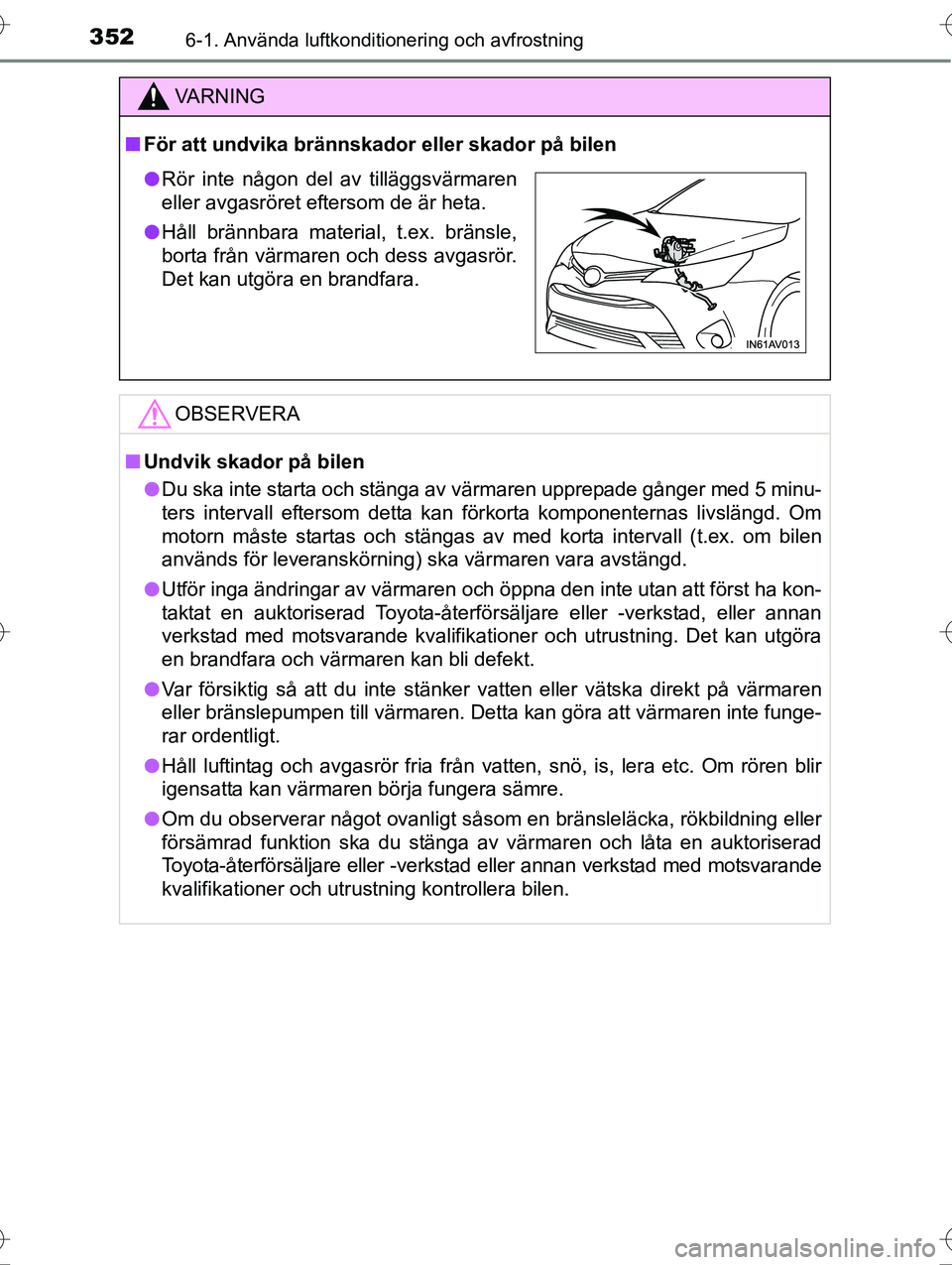 TOYOTA AVENSIS 2016  Bruksanvisningar (in Swedish) 3526-1. Använda luftkonditionering och avfrostning
OM20C20SE
VA R N I N G
nFör att undvika brännskador  eller skador på bilen
OBSERVERA
nUndvik skador på bilen
l Du ska inte starta och stänga av