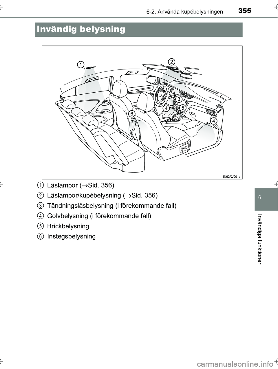 TOYOTA AVENSIS 2016  Bruksanvisningar (in Swedish) 3556-2. Använda kupébelysningen
OM20C20SE
6
Invändiga funktioner
Invändig belysning
Läslampor (Sid. 356)
Läslampor/kupébelysning ( Sid. 356)
Tändningslåsbelysning (i förekommande fall)