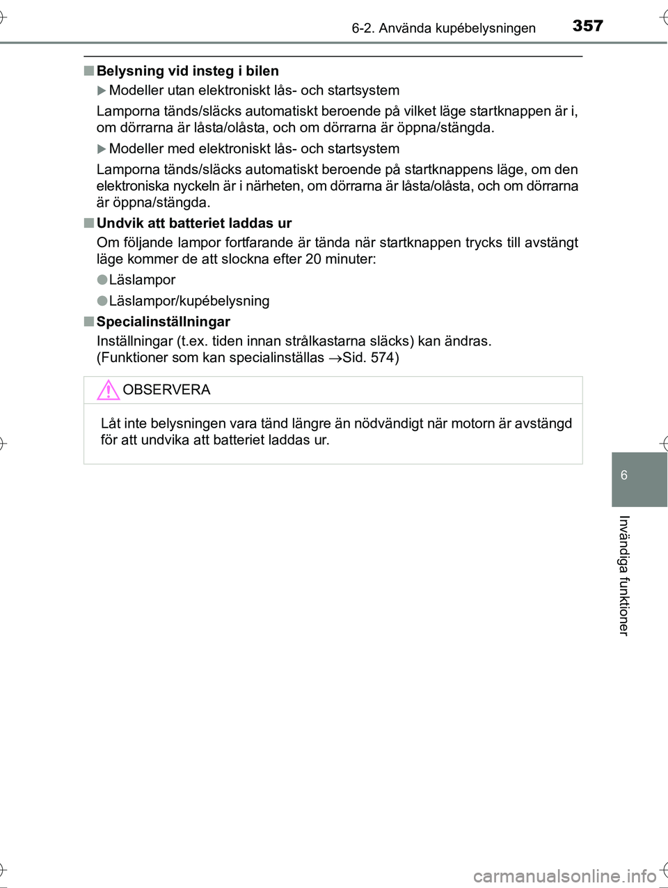 TOYOTA AVENSIS 2016  Bruksanvisningar (in Swedish) 3576-2. Använda kupébelysningen
OM20C20SE
6
Invändiga funktioner
nBelysning vid insteg i bilen
Modeller utan elektroniskt lås- och startsystem
Lamporna tänds/släcks automatiskt beroende på v
