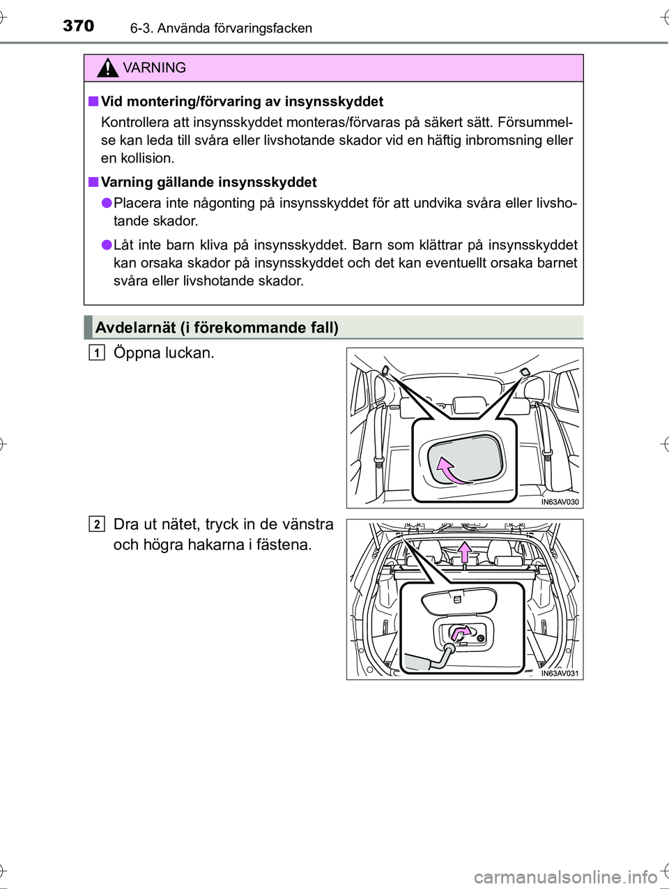 TOYOTA AVENSIS 2016  Bruksanvisningar (in Swedish) 3706-3. Använda förvaringsfacken
OM20C20SE
Öppna luckan.
Dra ut nätet, tryck in de vänstra
och högra hakarna i fästena.
VA R N I N G
nVid montering/för varing av insynsskyddet
Kontrollera att 