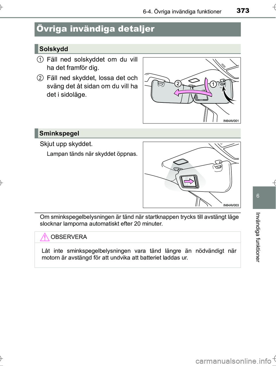 TOYOTA AVENSIS 2016  Bruksanvisningar (in Swedish) 3736-4. Övriga invändiga funktioner
OM20C20SE
6
Invändiga funktioner
Övriga invändiga detaljer
Fäll ned solskyddet om du vill
ha det framför dig.
Fäll ned skyddet, lossa det och
sväng det åt