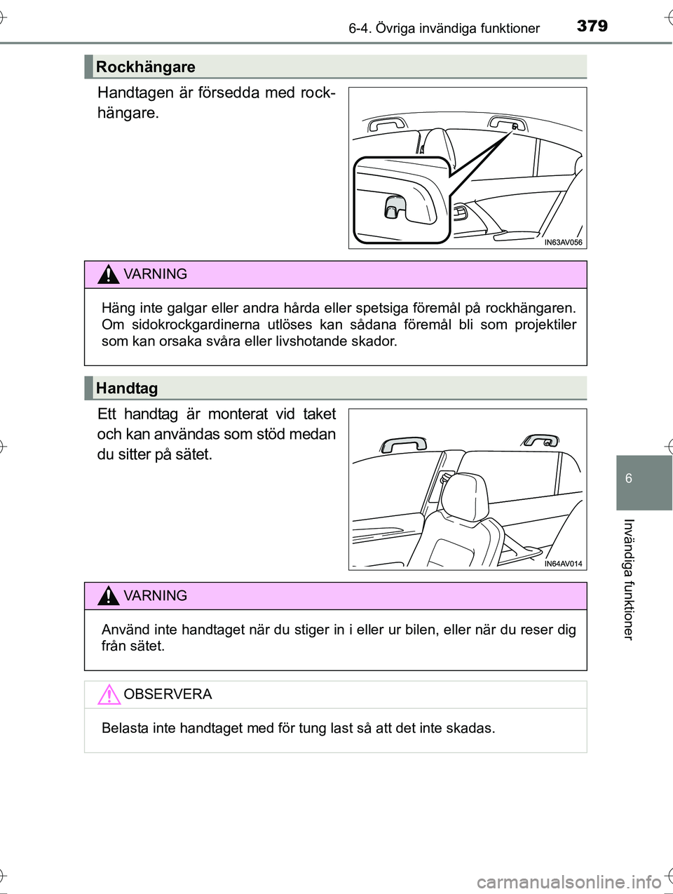 TOYOTA AVENSIS 2016  Bruksanvisningar (in Swedish) 3796-4. Övriga invändiga funktioner
OM20C20SE
6
Invändiga funktioner
Handtagen är försedda med rock-
hängare.
Ett handtag är monterat vid taket
och kan användas som stöd medan
du sitter på s