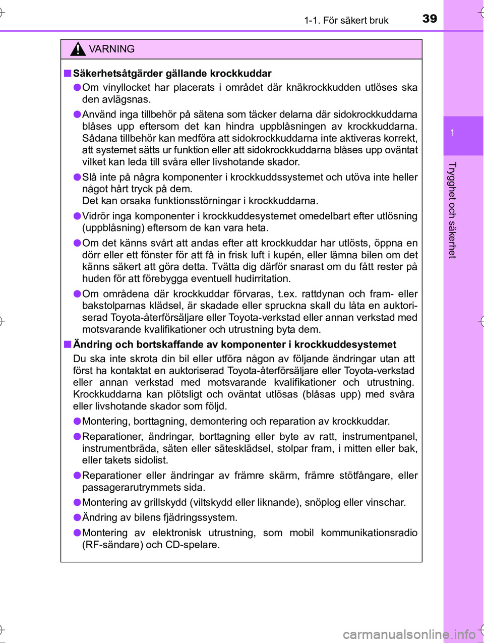 TOYOTA AVENSIS 2016  Bruksanvisningar (in Swedish) 391-1. För säkert bruk
1
OM20C20SE
Trygghet och säkerhet
VA R N I N G
nSäkerhetsåtgärder gällande krockkuddar
l Om vinyllocket har placerats i området där knäkrockkudden utlöses ska
den avl