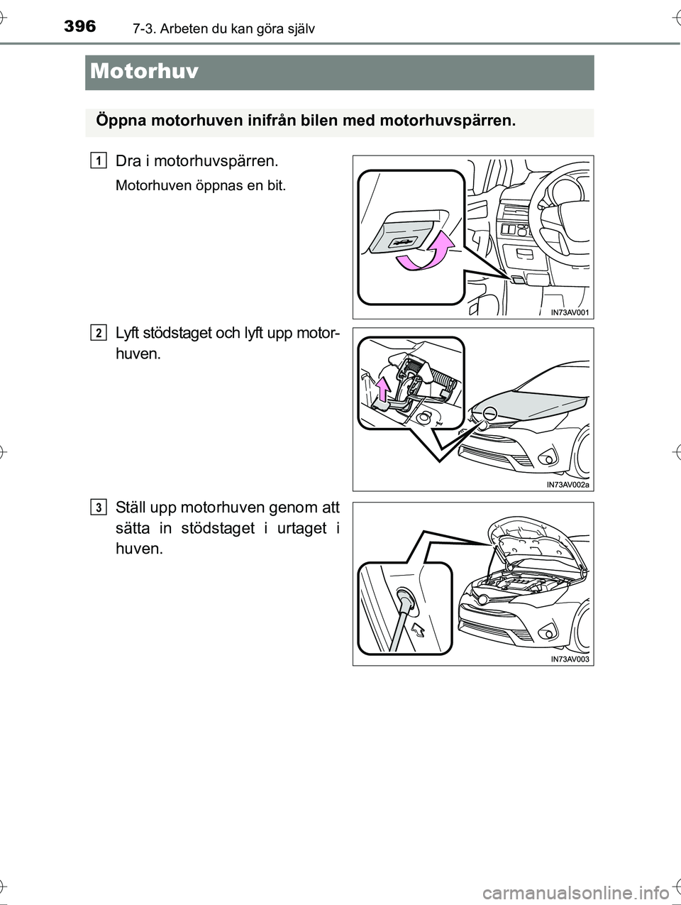 TOYOTA AVENSIS 2016  Bruksanvisningar (in Swedish) 3967-3. Arbeten du kan göra själv
OM20C20SE
Motorhuv
Dra i motorhuvspärren.
Motorhuven öppnas en bit.
Lyft stödstaget och lyft upp motor-
huven.
Ställ upp motorhuven genom att
sätta in stödsta