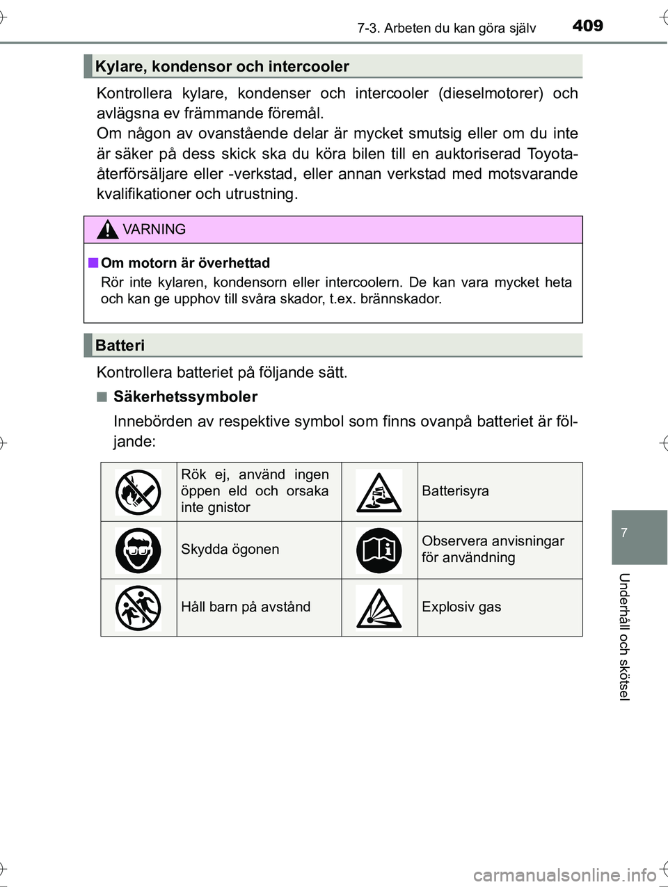 TOYOTA AVENSIS 2016  Bruksanvisningar (in Swedish) 4097-3. Arbeten du kan göra själv
OM20C20SE
7
Underhåll och skötsel
Kontrollera kylare, kondenser och intercooler (dieselmotorer) och
avlägsna ev främmande föremål. 
Om någon av ovanstående 