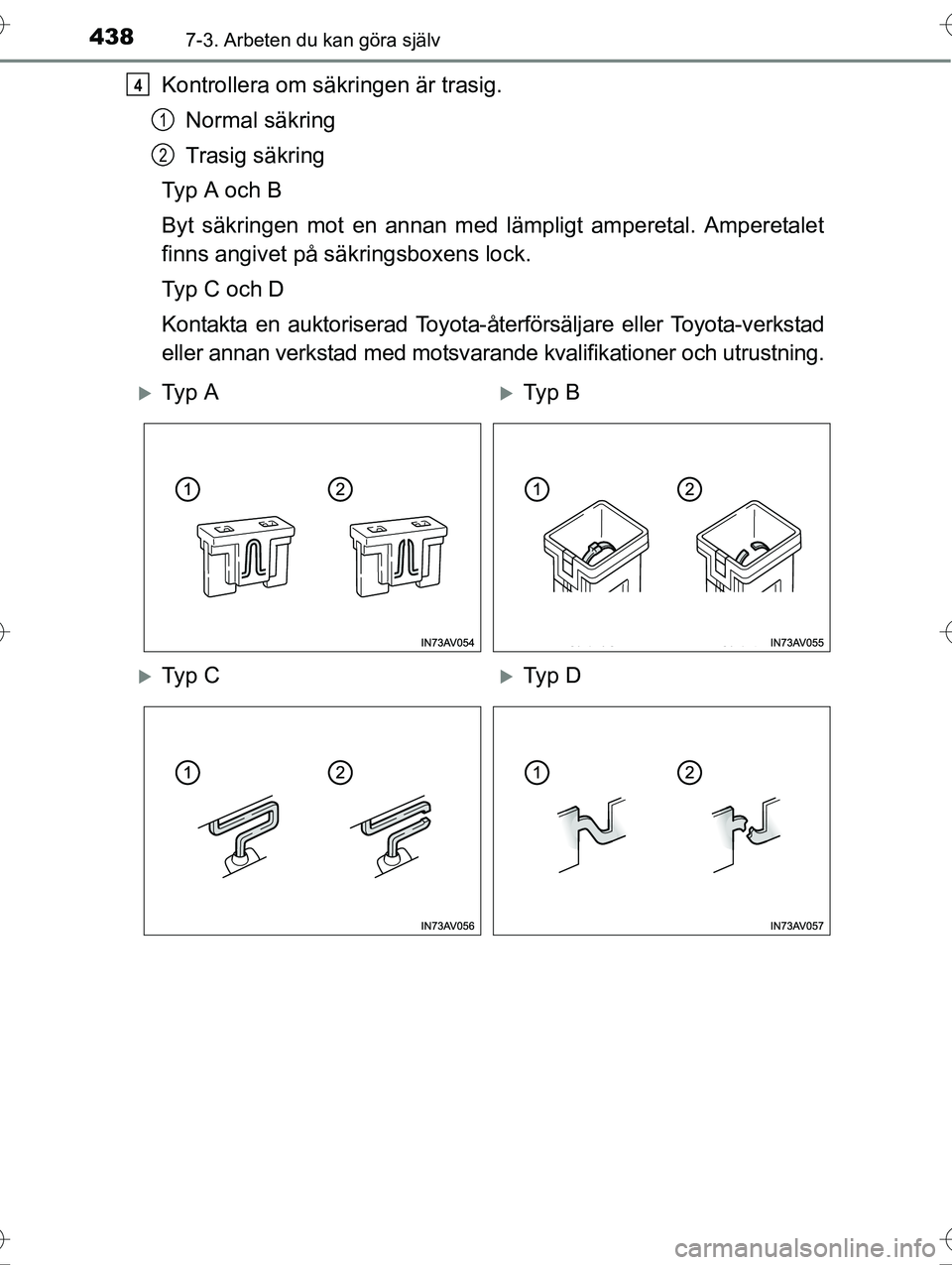 TOYOTA AVENSIS 2016 Bruksanvisningar (in Swedish) 4387-3. Arbeten du kan göra själv
OM20C20SE
Kontrollera om säkringen är trasig.Normal säkring
Trasig säkring
Typ A och B
Byt säkringen mot en annan med lämpligt amperetal. Amperetalet
finns an TOYOTA AVENSIS 2016 Bruksanvisningar (in Swedish) 4387-3. Arbeten du kan göra själv
OM20C20SE
Kontrollera om säkringen är trasig.Normal säkring
Trasig säkring
Typ A och B
Byt säkringen mot en annan med lämpligt amperetal. Amperetalet
finns an