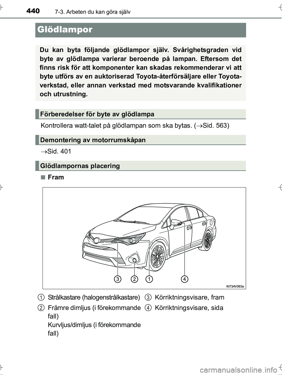 TOYOTA AVENSIS 2016 Bruksanvisningar (in Swedish) 4407-3. Arbeten du kan göra själv
OM20C20SE
Glödlampor
Kontrollera watt-talet på glödlampan som ska bytas. (Sid. 563)
Sid. 401
nFram
Du kan byta följande glödlampor själv. Svårighetsg TOYOTA AVENSIS 2016 Bruksanvisningar (in Swedish) 4407-3. Arbeten du kan göra själv
OM20C20SE
Glödlampor
Kontrollera watt-talet på glödlampan som ska bytas. (Sid. 563)
Sid. 401
nFram
Du kan byta följande glödlampor själv. Svårighetsg