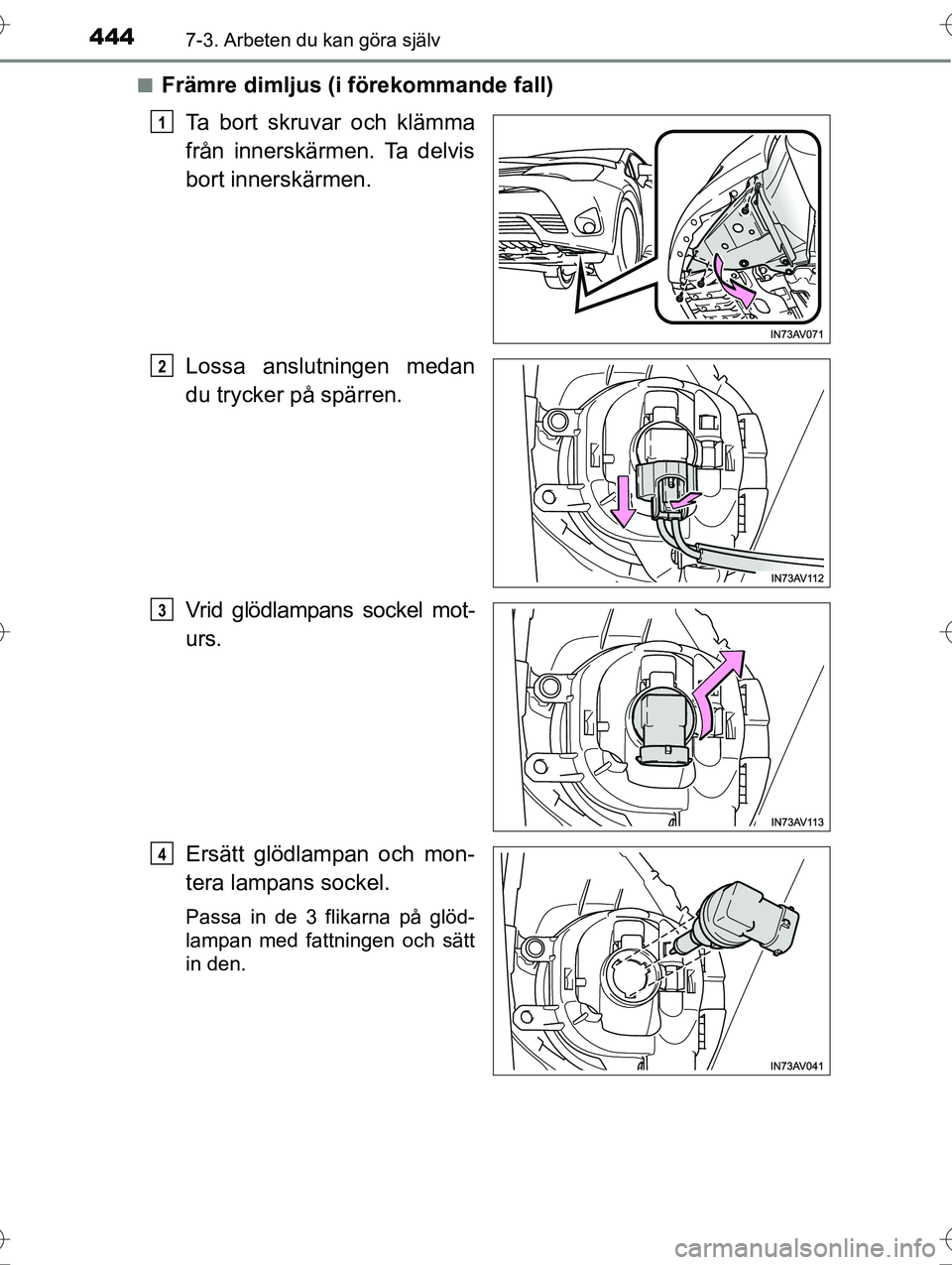 TOYOTA AVENSIS 2016  Bruksanvisningar (in Swedish) 4447-3. Arbeten du kan göra själv
OM20C20SEn
Främre dimljus (i förekommande fall)
Ta bort skruvar och klämma
från innerskärmen. Ta delvis
bort innerskärmen.
Lossa anslutningen medan
du trycker