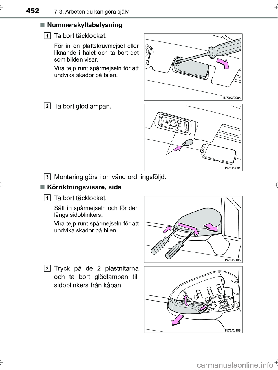 TOYOTA AVENSIS 2016  Bruksanvisningar (in Swedish) 4527-3. Arbeten du kan göra själv
OM20C20SEn
Nummerskyltsbelysning
Ta bort täcklocket.
För in en plattskruvmejsel eller
liknande i hålet och ta bort det
som bilden visar.
Vira tejp runt spårmejs