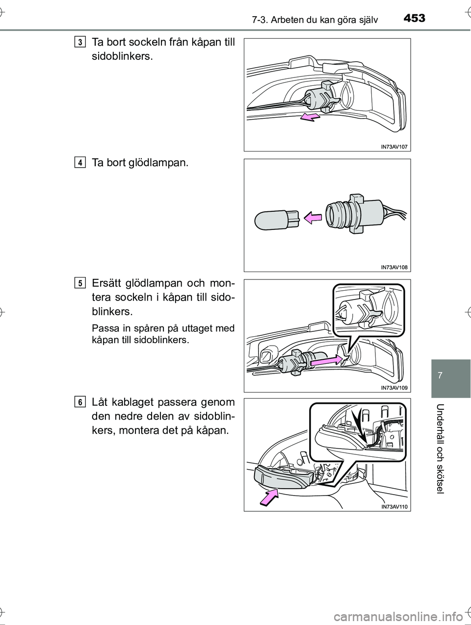TOYOTA AVENSIS 2016  Bruksanvisningar (in Swedish) 4537-3. Arbeten du kan göra själv
OM20C20SE
7
Underhåll och skötsel
Ta bort sockeln från kåpan till
sidoblinkers.
Ta bort glödlampan.
Ersätt glödlampan och mon-
tera sockeln i kåpan till sid