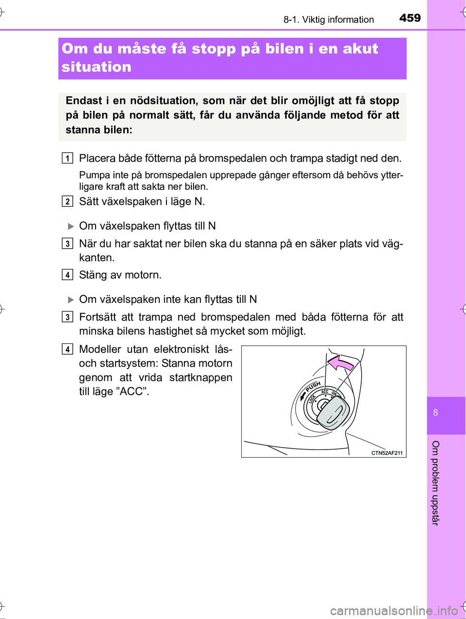 TOYOTA AVENSIS 2016  Bruksanvisningar (in Swedish) 4598-1. Viktig information
OM20C20SE
8
Om problem uppstår
Om du måste få stopp på bilen i en akut 
situation
Placera både fötterna på bromspedalen och trampa stadigt ned den.
Pumpa inte på bro