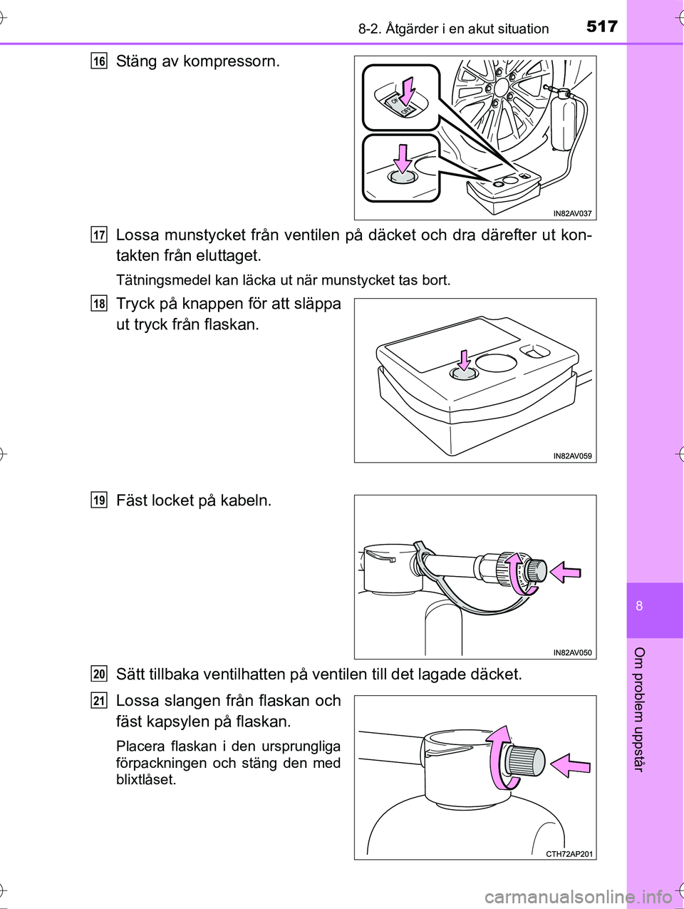 TOYOTA AVENSIS 2016 Bruksanvisningar (in Swedish) 5178-2. Åtgärder i en akut situation
OM20C20SE
8
Om problem uppstår
Stäng av kompressorn.
Lossa munstycket från ventilen på däcket och dra därefter ut kon-
takten från eluttaget.
Tätningsmed TOYOTA AVENSIS 2016 Bruksanvisningar (in Swedish) 5178-2. Åtgärder i en akut situation
OM20C20SE
8
Om problem uppstår
Stäng av kompressorn.
Lossa munstycket från ventilen på däcket och dra därefter ut kon-
takten från eluttaget.
Tätningsmed