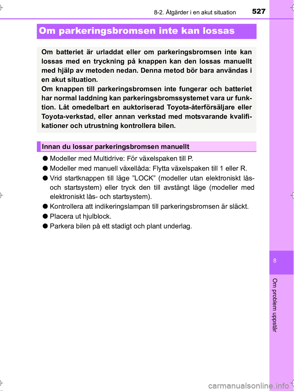 TOYOTA AVENSIS 2016  Bruksanvisningar (in Swedish) 5278-2. Åtgärder i en akut situation
OM20C20SE
8
Om problem uppstår
Om parkeringsbromsen inte kan lossas
lModeller med Multidrive:  För växelspaken till P.
l Modeller med manuell växellåda: Fly