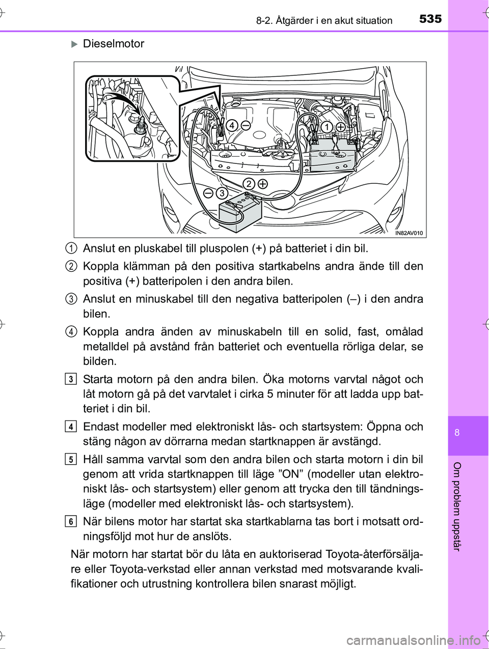 TOYOTA AVENSIS 2016 Bruksanvisningar (in Swedish) 5358-2. Åtgärder i en akut situation
OM20C20SE
8
Om problem uppstår
Dieselmotor
Anslut en pluskabel till pluspolen (+) på batteriet i din bil.
Koppla klämman på den positiva startkabelns andr TOYOTA AVENSIS 2016 Bruksanvisningar (in Swedish) 5358-2. Åtgärder i en akut situation
OM20C20SE
8
Om problem uppstår
Dieselmotor
Anslut en pluskabel till pluspolen (+) på batteriet i din bil.
Koppla klämman på den positiva startkabelns andr