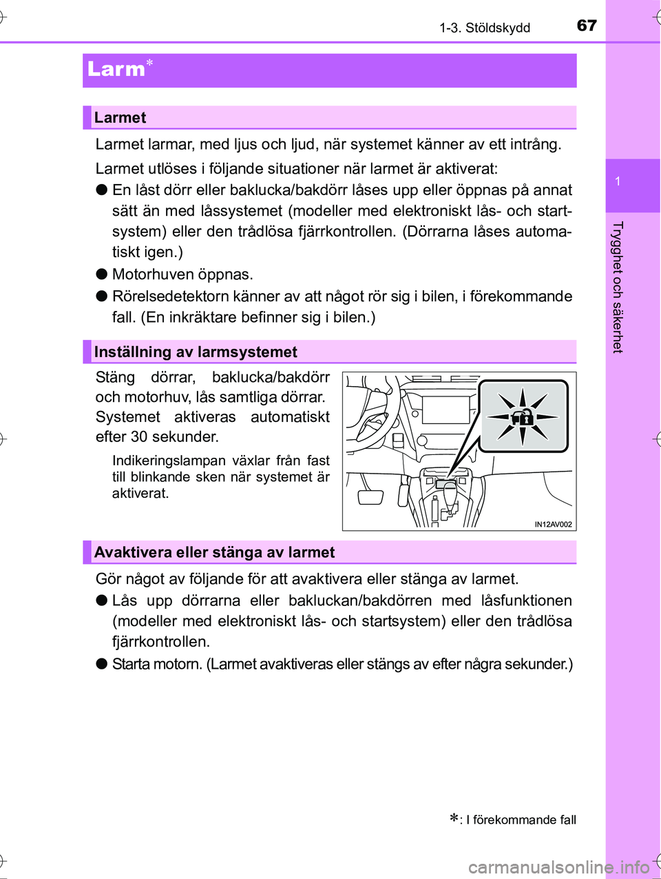 TOYOTA AVENSIS 2016  Bruksanvisningar (in Swedish) 67
1
1-3. Stöldskydd
OM20C20SE
Trygghet och säkerhet
Larm
Larmet larmar, med ljus och ljud, när systemet känner av ett intrång.
Larmet utlöses i följande situationer när larmet är aktivera
