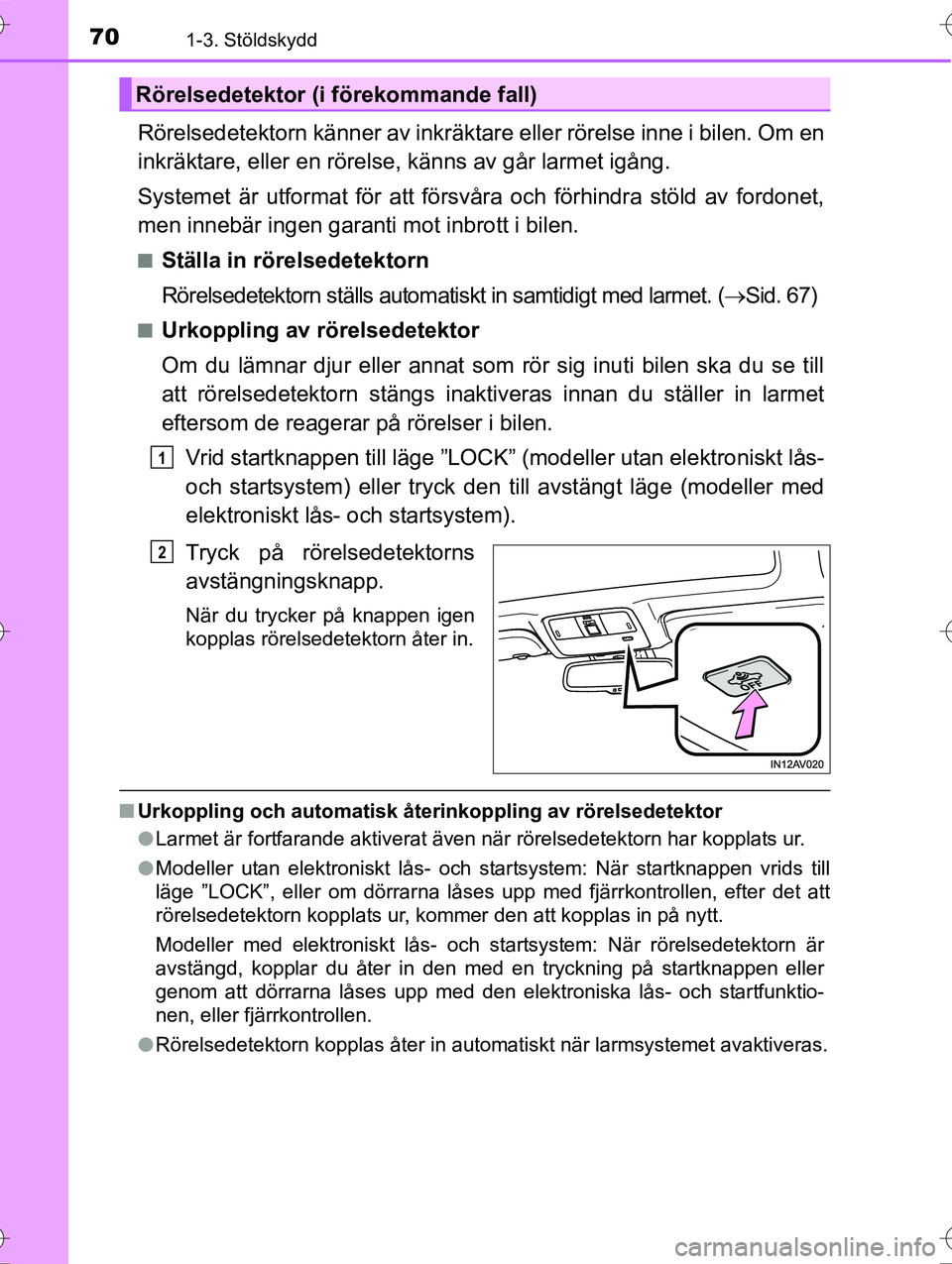 TOYOTA AVENSIS 2016  Bruksanvisningar (in Swedish) 701-3. Stöldskydd
OM20C20SE
Rörelsedetektorn känner av inkräktare eller rörelse inne i bilen. Om en
inkräktare, eller en rörelse, känns av går larmet igång.
Systemet är utformat för att f