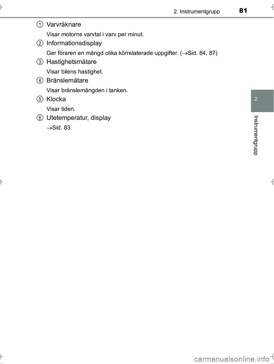 TOYOTA AVENSIS 2016  Bruksanvisningar (in Swedish) 812. Instrumentgrupp
2
Instrumentgrupp
OM20C20SE
Varvräknare
Visar motorns varvtal i varv per minut.
Informationsdisplay
Ger föraren en mängd olika körrelaterade uppgifter. (Sid. 84, 87)
Hastig