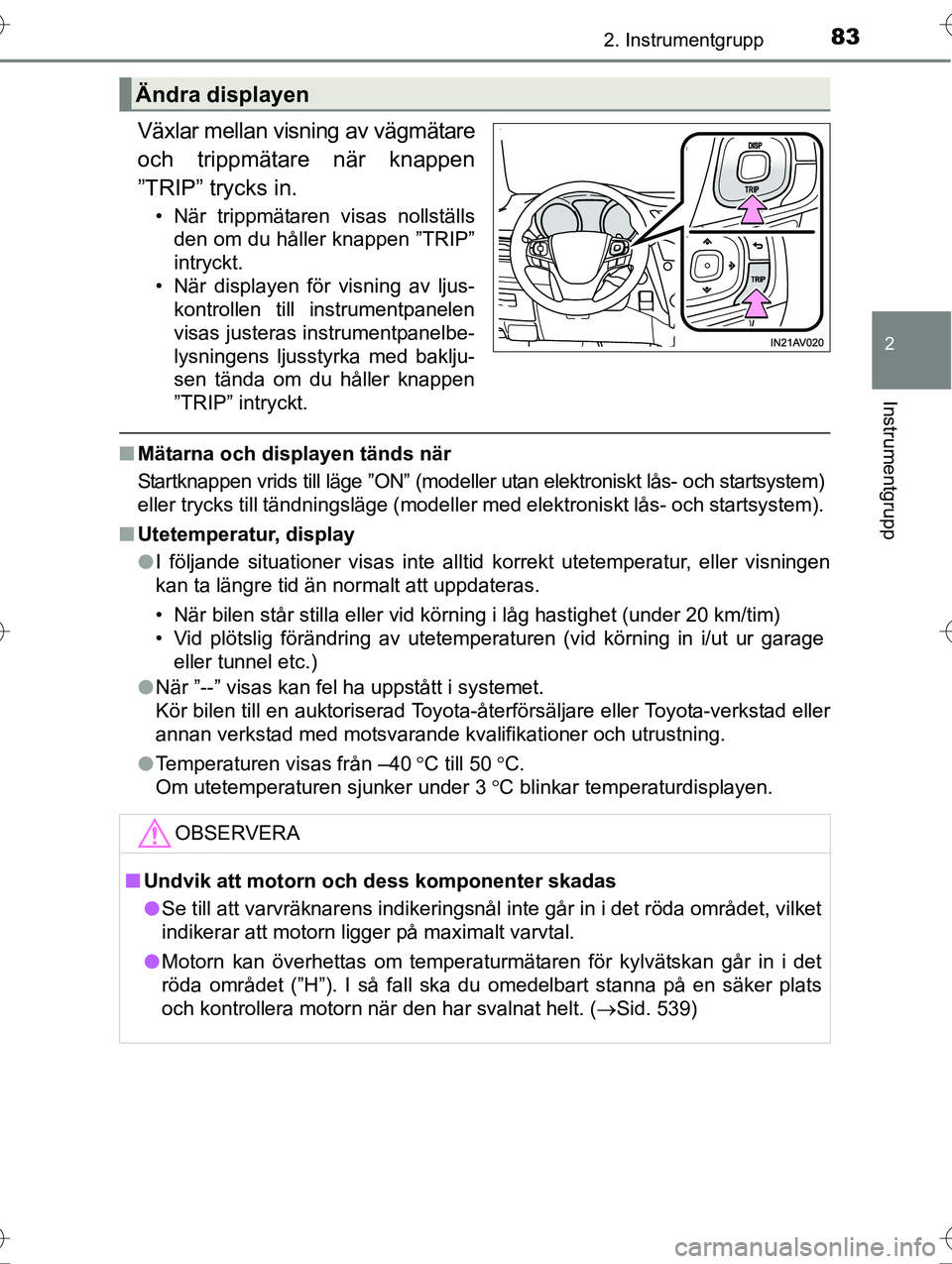 TOYOTA AVENSIS 2016  Bruksanvisningar (in Swedish) 832. Instrumentgrupp
2
Instrumentgrupp
OM20C20SE
Växlar mellan visning av vägmätare
och trippmätare när knappen
”TRIP” trycks in.
• När trippmätaren visas nollställsden om du håller kna