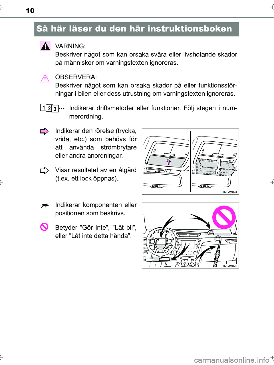 TOYOTA AVENSIS 2016  Bruksanvisningar (in Swedish) 10
OM20C20SE
Så här läser du den här instruktionsboken
VA R N I N G :  
Beskriver något som kan orsaka svåra eller livshotande skador
på människor om varningstexten ignoreras.
OBSERVERA: 
Besk