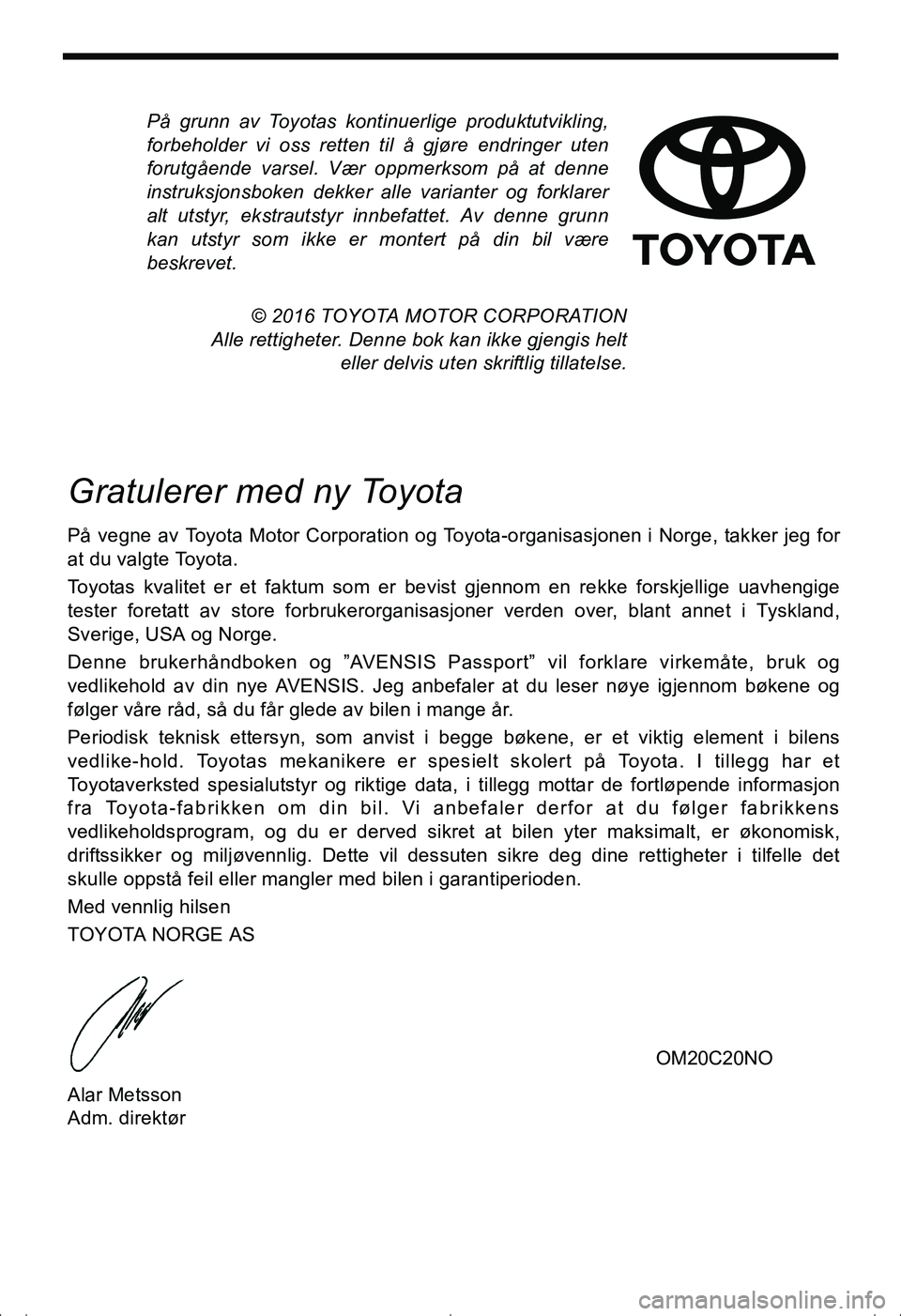 TOYOTA AVENSIS 2016 Instruksjoner for bruk (in Norwegian) På grunn av Toyotas kontinuerlige produktutvikling,
forbeholder vi oss retten til å gjøre endringer uten
forutgående varsel. Vær oppmerksom på at denne
instruksjonsboken dekker alle varianter og TOYOTA AVENSIS 2016 Instruksjoner for bruk (in Norwegian) På grunn av Toyotas kontinuerlige produktutvikling,
forbeholder vi oss retten til å gjøre endringer uten
forutgående varsel. Vær oppmerksom på at denne
instruksjonsboken dekker alle varianter og