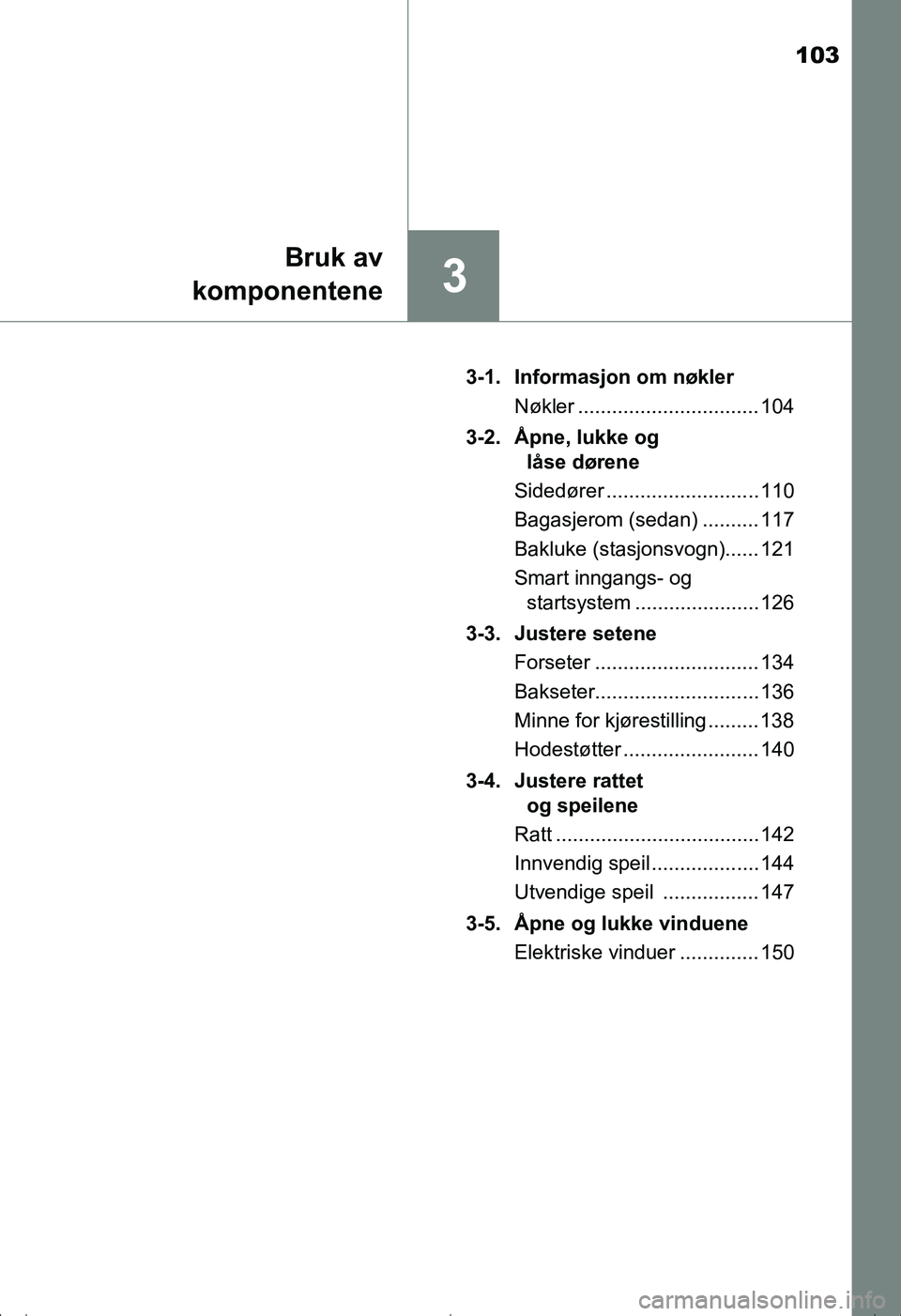 TOYOTA AVENSIS 2016  Instruksjoner for bruk (in Norwegian) 103
3
Bruk av
komponentene
OM20C20NO 3-1. Informasjon om nøkler
Nøkler ................................ 104
3-2. Åpne, lukke og  låse dørene
Sidedører ........................... 110
Bagasjerom 