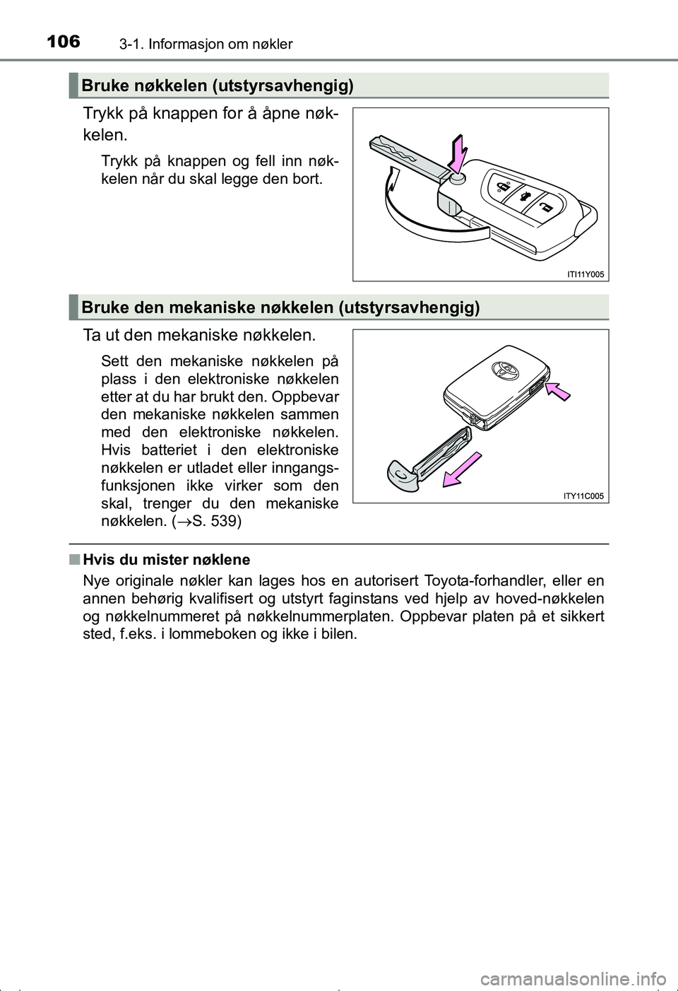TOYOTA AVENSIS 2016  Instruksjoner for bruk (in Norwegian) 1063-1. Informasjon om nøkler
OM20C20NO
Trykk på knappen for å åpne nøk-
kelen.
Trykk på knappen og fell inn nøk-
kelen når du skal legge den bort.
Ta ut den mekaniske nøkkelen.
Sett den meka