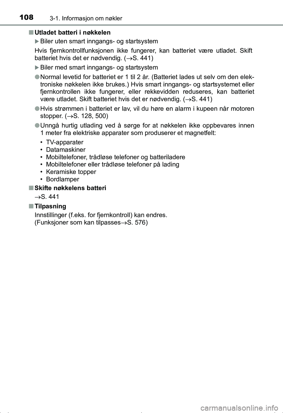 TOYOTA AVENSIS 2016  Instruksjoner for bruk (in Norwegian) 1083-1. Informasjon om nøkler
OM20C20NOn
Utladet batteri i nøkkelen
Biler uten smart inngangs- og startsystem
Hvis fjernkontrollfunksjonen ikke fungerer, kan batteriet være utladet. Skift
batter