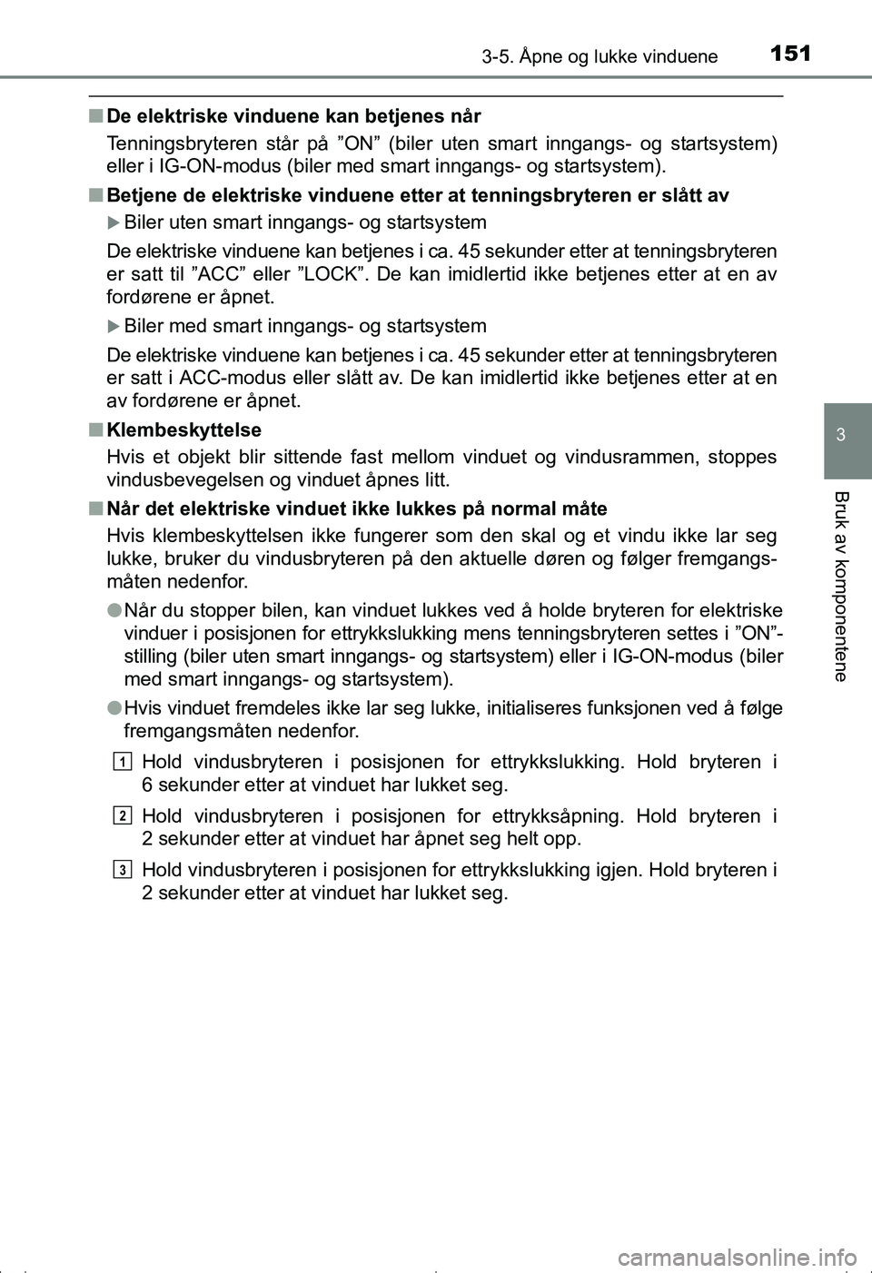 TOYOTA AVENSIS 2016 Instruksjoner for bruk (in Norwegian) 1513-5. Åpne og lukke vinduene
3
Bruk av komponentene
OM20C20NO
nDe elektriske vinduene kan betjenes når
Tenningsbryteren står på ”ON” (biler uten smart inngangs- og startsystem)
eller i IG-ON TOYOTA AVENSIS 2016 Instruksjoner for bruk (in Norwegian) 1513-5. Åpne og lukke vinduene
3
Bruk av komponentene
OM20C20NO
nDe elektriske vinduene kan betjenes når
Tenningsbryteren står på ”ON” (biler uten smart inngangs- og startsystem)
eller i IG-ON