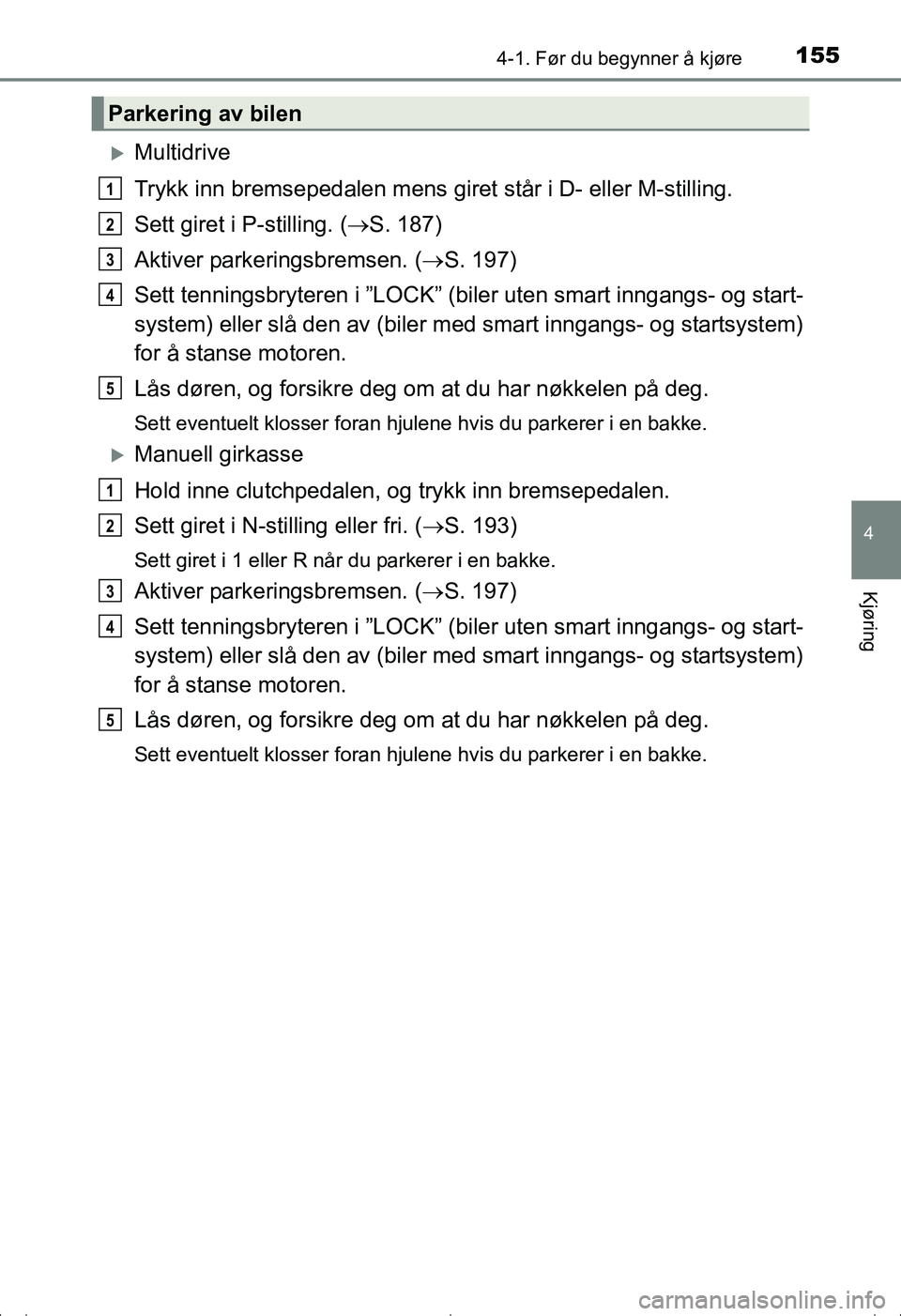 TOYOTA AVENSIS 2016 Instruksjoner for bruk (in Norwegian) 1554-1. Før du begynner å kjøre
4
Kjøring
OM20C20NO
Multidrive
Trykk inn bremsepedalen mens giret står i D- eller M-stilling.
Sett giret i P-stilling. ( S. 187)
Aktiver parkeringsbremsen. ( TOYOTA AVENSIS 2016 Instruksjoner for bruk (in Norwegian) 1554-1. Før du begynner å kjøre
4
Kjøring
OM20C20NO
Multidrive
Trykk inn bremsepedalen mens giret står i D- eller M-stilling.
Sett giret i P-stilling. ( S. 187)
Aktiver parkeringsbremsen. (
