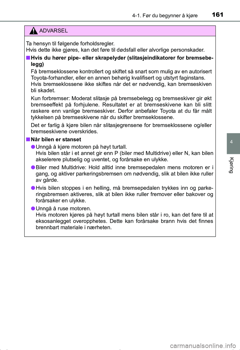 TOYOTA AVENSIS 2016  Instruksjoner for bruk (in Norwegian) 1614-1. Før du begynner å kjøre
4
Kjøring
OM20C20NO
ADVARSEL
Ta hensyn til følgende forholdsregler.
Hvis dette ikke gjøres, kan det føre til dødsfall eller alvorlige personskader.
nHvis du hø