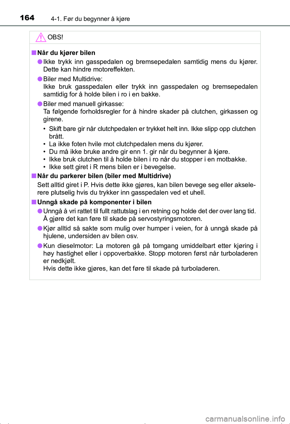 TOYOTA AVENSIS 2016  Instruksjoner for bruk (in Norwegian) 1644-1. Før du begynner å kjøre
OM20C20NO
OBS!
nNår du kjører bilen
l Ikke trykk inn gasspedalen og bremsepedalen samtidig mens du kjører.
Dette kan hindre motoreffekten.
l Biler med Multidrive: