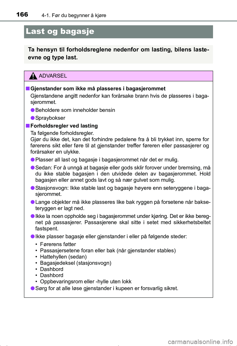 TOYOTA AVENSIS 2016 Instruksjoner for bruk (in Norwegian) 1664-1. Før du begynner å kjøre
OM20C20NO
Last og bagasje
Ta hensyn til forholdsreglene nedenfor om lasting, bilens laste-
evne og type last.
ADVARSEL
n Gjenstander som ikke må plasseres i bagasje TOYOTA AVENSIS 2016 Instruksjoner for bruk (in Norwegian) 1664-1. Før du begynner å kjøre
OM20C20NO
Last og bagasje
Ta hensyn til forholdsreglene nedenfor om lasting, bilens laste-
evne og type last.
ADVARSEL
n Gjenstander som ikke må plasseres i bagasje