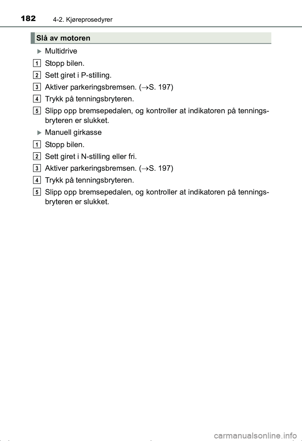 TOYOTA AVENSIS 2016  Instruksjoner for bruk (in Norwegian) 1824-2. Kjøreprosedyrer
OM20C20NO
Multidrive
Stopp bilen.
Sett giret i P-stilling.
Aktiver parkeringsbremsen. (S. 197)
Trykk på tenningsbryteren.
Slipp opp bremsepedalen, og kontroller at indi