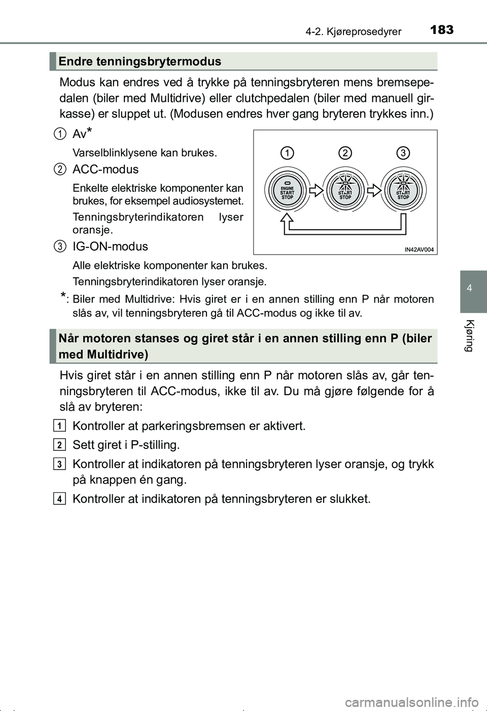 TOYOTA AVENSIS 2016 Instruksjoner for bruk (in Norwegian) 1834-2. Kjøreprosedyrer
4
Kjøring
OM20C20NO
Modus kan endres ved å trykke på tenningsbryteren mens bremsepe-
dalen (biler med Multidrive) eller clutchpedalen (biler med manuell gir-
kasse) er slup TOYOTA AVENSIS 2016 Instruksjoner for bruk (in Norwegian) 1834-2. Kjøreprosedyrer
4
Kjøring
OM20C20NO
Modus kan endres ved å trykke på tenningsbryteren mens bremsepe-
dalen (biler med Multidrive) eller clutchpedalen (biler med manuell gir-
kasse) er slup