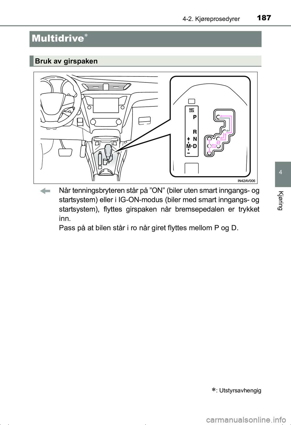 TOYOTA AVENSIS 2016  Instruksjoner for bruk (in Norwegian) 187
4
4-2. Kjøreprosedyrer
Kjøring
OM20C20NO
Multidrive
Når tenningsbryteren står på ”ON” (biler uten smart inngangs- og
startsystem) eller i IG-ON-modus (biler med smart inngangs- og
star