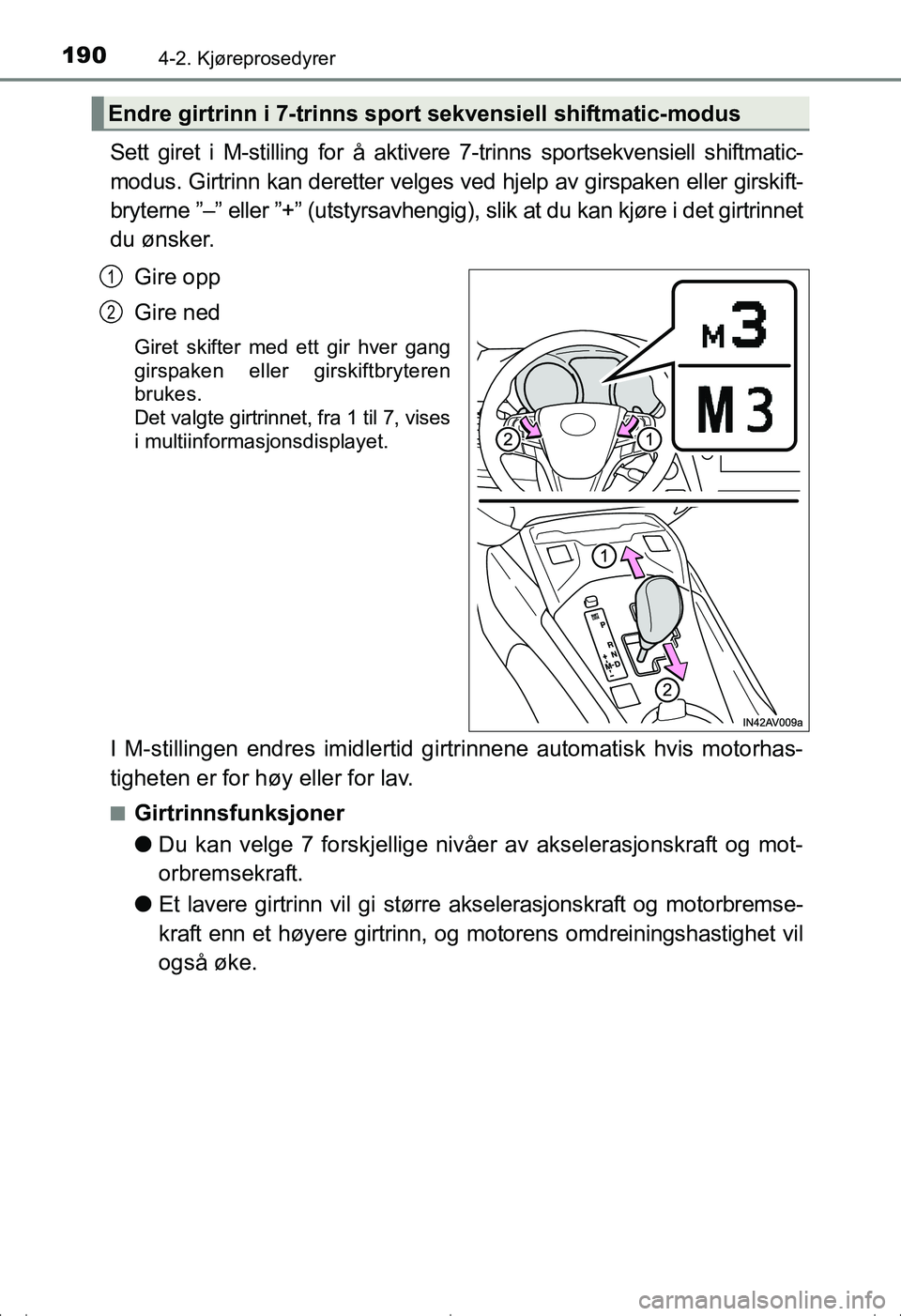 TOYOTA AVENSIS 2016  Instruksjoner for bruk (in Norwegian) 1904-2. Kjøreprosedyrer
OM20C20NO
Sett giret i M-stilling for å aktivere 7-trinns sportsekvensiell shiftmatic-
modus. Girtrinn kan deretter velges ved hjelp av girspaken eller girskift-
bryterne ”