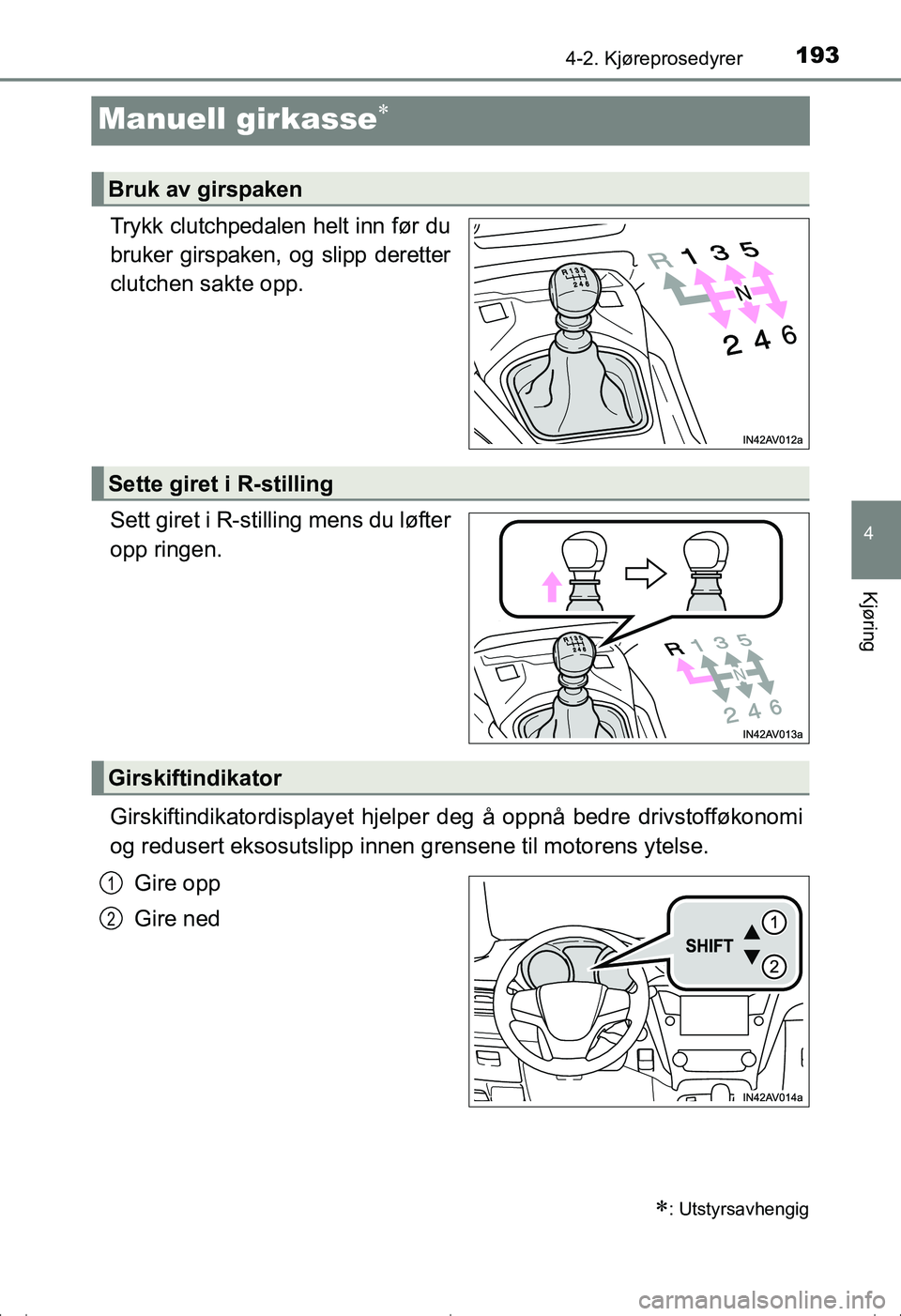 TOYOTA AVENSIS 2016  Instruksjoner for bruk (in Norwegian) 193
4
4-2. Kjøreprosedyrer
Kjøring
OM20C20NO
Manuell girkasse
Trykk clutchpedalen helt inn før du
bruker girspaken, og slipp deretter
clutchen sakte opp.
Sett giret i R-stilling mens du løfter
