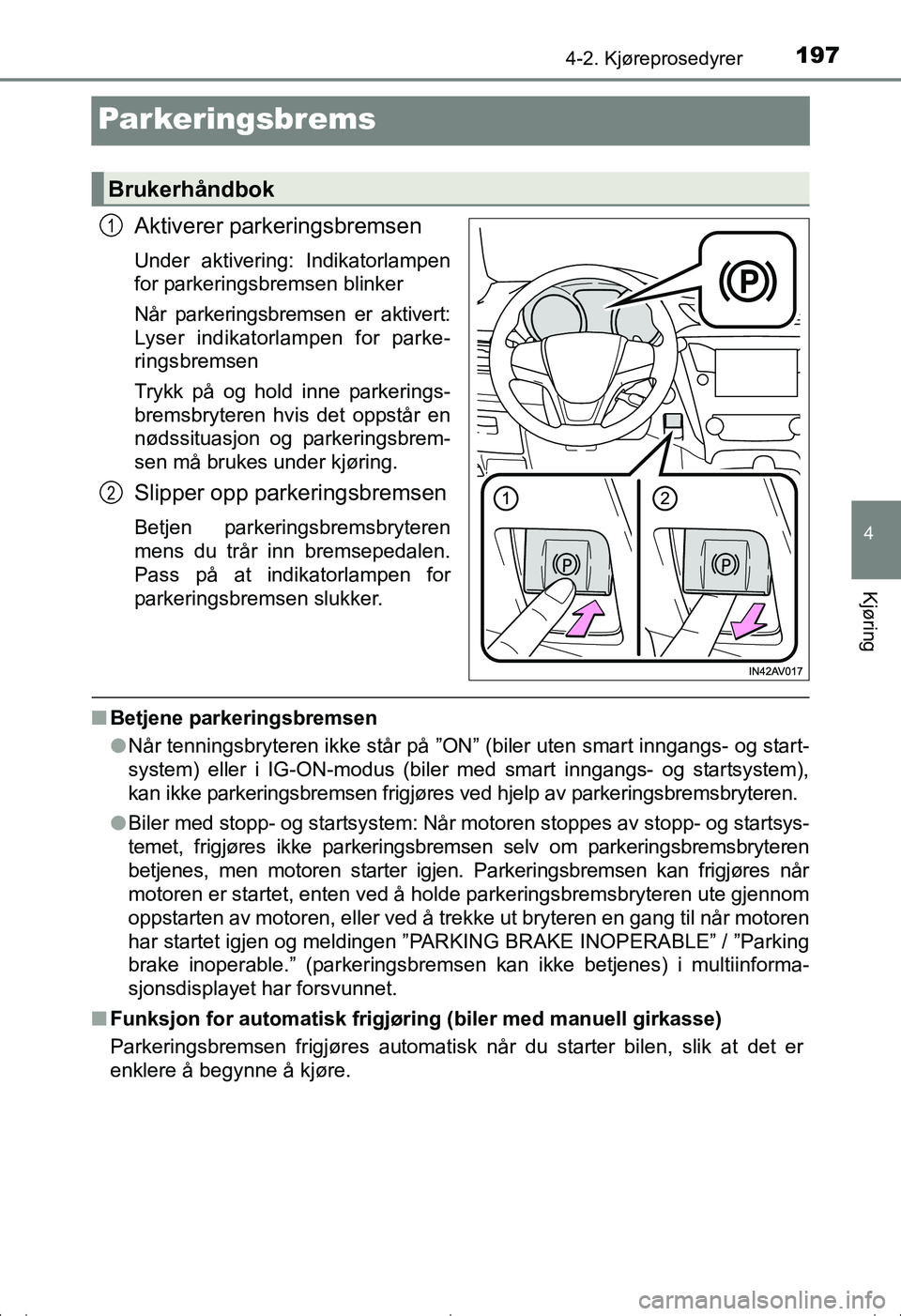TOYOTA AVENSIS 2016 Instruksjoner for bruk (in Norwegian) 197
4
4-2. Kjøreprosedyrer
Kjøring
OM20C20NO
Parkeringsbrems
Aktiverer parkeringsbremsen
Under aktivering: Indikatorlampen
for parkeringsbremsen blinker
Når parkeringsbremsen er aktivert:
Lyser ind TOYOTA AVENSIS 2016 Instruksjoner for bruk (in Norwegian) 197
4
4-2. Kjøreprosedyrer
Kjøring
OM20C20NO
Parkeringsbrems
Aktiverer parkeringsbremsen
Under aktivering: Indikatorlampen
for parkeringsbremsen blinker
Når parkeringsbremsen er aktivert:
Lyser ind
