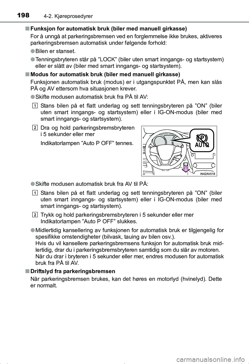TOYOTA AVENSIS 2016  Instruksjoner for bruk (in Norwegian) 1984-2. Kjøreprosedyrer
OM20C20NOn
Funksjon for automatisk bruk (biler med manuell girkasse)
For å unngå at parkeringsbremsen ved en forglemmelse ikke brukes, aktiveres
parkeringsbremsen automatisk