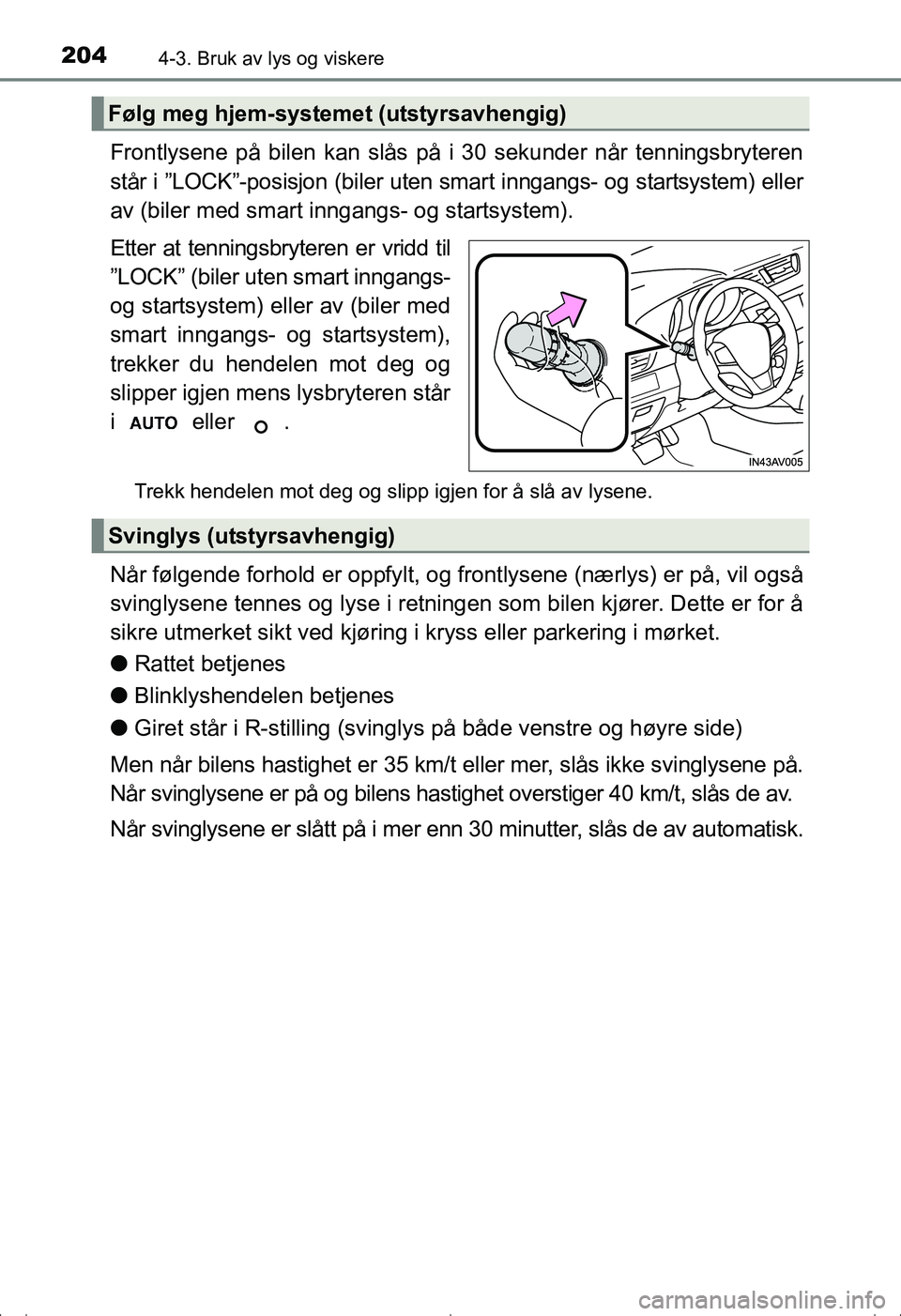 TOYOTA AVENSIS 2016  Instruksjoner for bruk (in Norwegian) 2044-3. Bruk av lys og viskere
OM20C20NO
Frontlysene på bilen kan slås på i 30 sekunder når tenningsbryteren
står i ”LOCK”-posisjon (biler uten smart inngangs- og startsystem) eller
av (biler