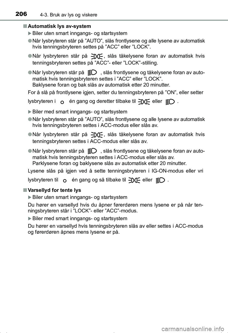 TOYOTA AVENSIS 2016  Instruksjoner for bruk (in Norwegian) 2064-3. Bruk av lys og viskere
OM20C20NOn
Automatisk lys av-system
Biler uten smart inngangs- og startsystem
l Når lysbryteren står på ”AUTO”, slås frontlysene og alle lysene av automatisk
