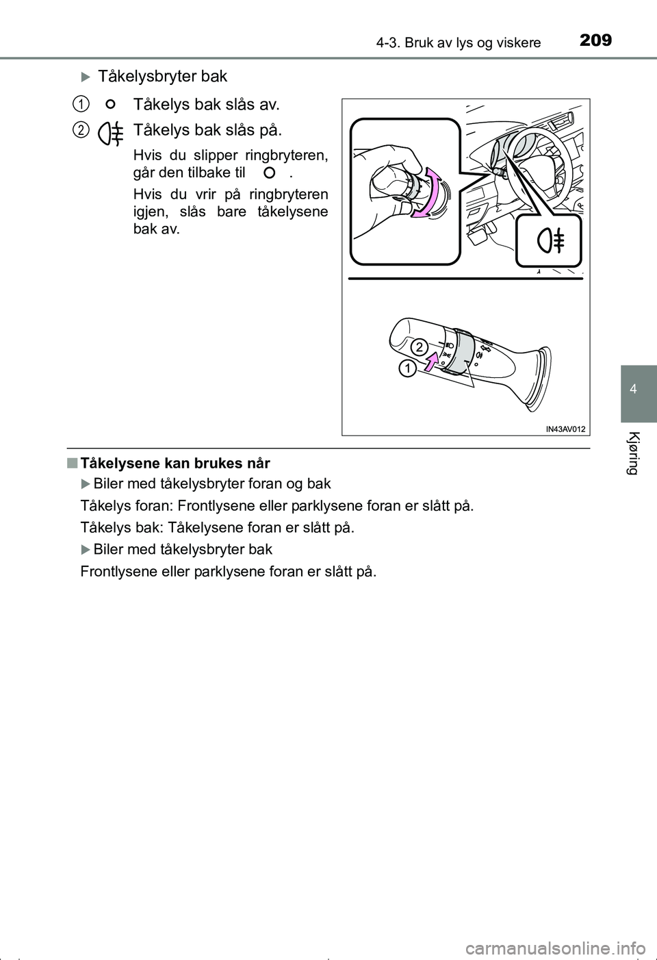TOYOTA AVENSIS 2016  Instruksjoner for bruk (in Norwegian) 2094-3. Bruk av lys og viskere
4
Kjøring
OM20C20NO
Tåkelysbryter bakTåkelys bak slås av.
Tåkelys bak slås på.
Hvis du slipper ringbryteren,
går den tilbake til  .
Hvis du vrir på ringbryte