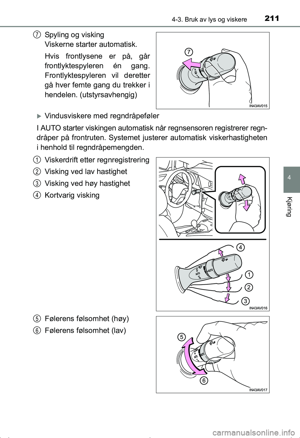 TOYOTA AVENSIS 2016  Instruksjoner for bruk (in Norwegian) 2114-3. Bruk av lys og viskere
4
Kjøring
OM20C20NO
Spyling og visking 
Viskerne starter automatisk.
Hvis frontlysene er på, går
frontlyktespyleren én gang.
Frontlyktespyleren vil deretter
gå hver