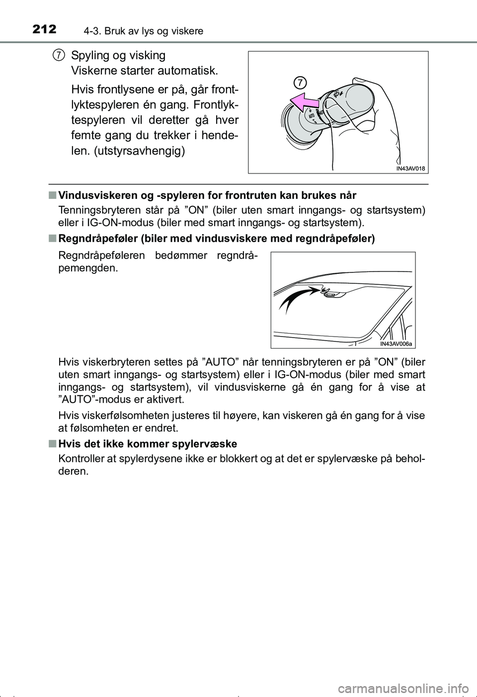 TOYOTA AVENSIS 2016  Instruksjoner for bruk (in Norwegian) 2124-3. Bruk av lys og viskere
OM20C20NO
Spyling og visking 
Viskerne starter automatisk.
Hvis frontlysene er på, går front-
lyktespyleren én gang. Frontlyk-
tespyleren vil deretter gå hver
femte 