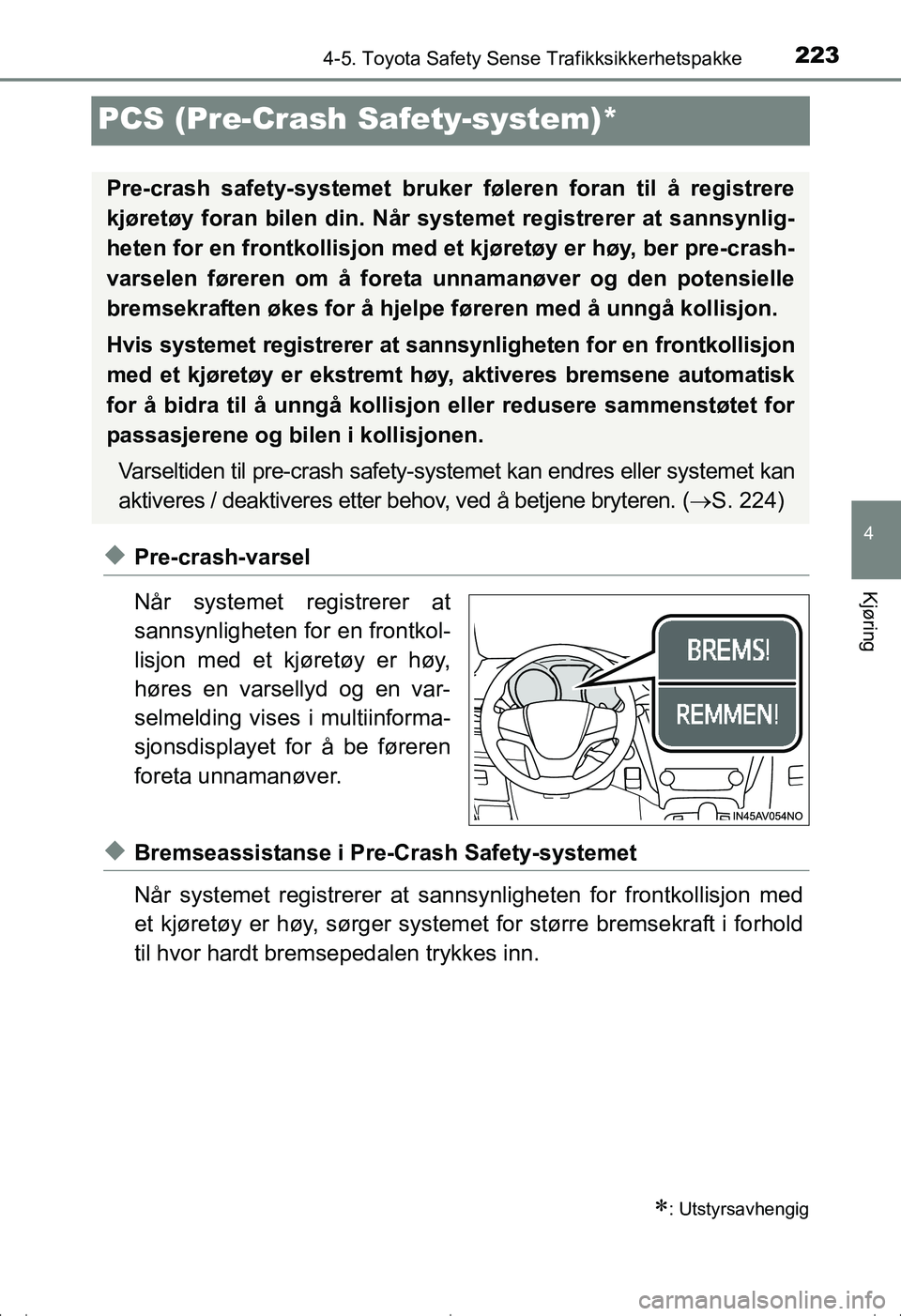 TOYOTA AVENSIS 2016  Instruksjoner for bruk (in Norwegian) 223
4
4-5. Toyota Safety Sense Trafikksikkerhetspakke
Kjøring
OM20C20NO
PCS (Pre-Crash Safety-system)*
uPre-crash-varsel
Når systemet registrerer at
sannsynligheten for en frontkol-
lisjon med et kj