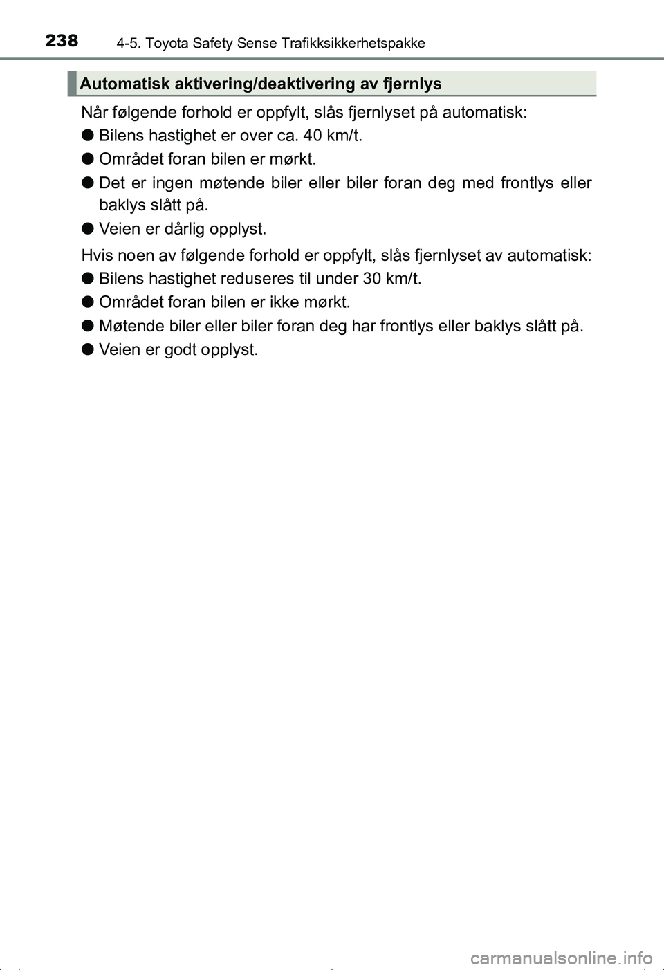 TOYOTA AVENSIS 2016  Instruksjoner for bruk (in Norwegian) 2384-5. Toyota Safety Sense Trafikksikkerhetspakke
OM20C20NO
Når følgende forhold er oppfylt, slås fjernlyset på automatisk:
lBilens hastighet er over ca. 40 km/t.
l Området foran bilen er mørkt