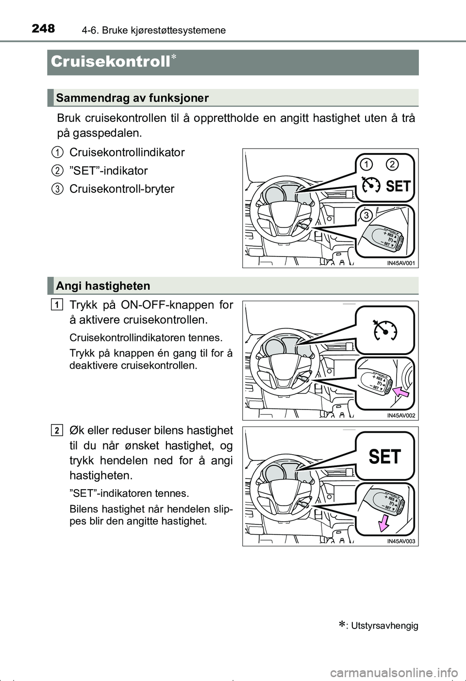 TOYOTA AVENSIS 2016 Instruksjoner for bruk (in Norwegian) 2484-6. Bruke kjørestøttesystemene
OM20C20NO
Cruisekontroll
Bruk cruisekontrollen til å opprettholde en angitt hastighet uten å trå
på gasspedalen.
Cruisekontrollindikator
”SET”-indikator TOYOTA AVENSIS 2016 Instruksjoner for bruk (in Norwegian) 2484-6. Bruke kjørestøttesystemene
OM20C20NO
Cruisekontroll
Bruk cruisekontrollen til å opprettholde en angitt hastighet uten å trå
på gasspedalen.
Cruisekontrollindikator
”SET”-indikator