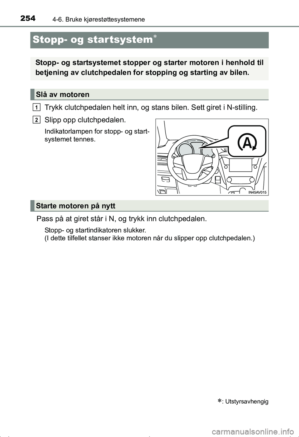 TOYOTA AVENSIS 2016  Instruksjoner for bruk (in Norwegian) 2544-6. Bruke kjørestøttesystemene
OM20C20NO
Stopp- og startsystem
Trykk clutchpedalen helt inn, og stans bilen. Sett giret i N-stilling.
Slipp opp clutchpedalen.
Indikatorlampen for stopp- og st