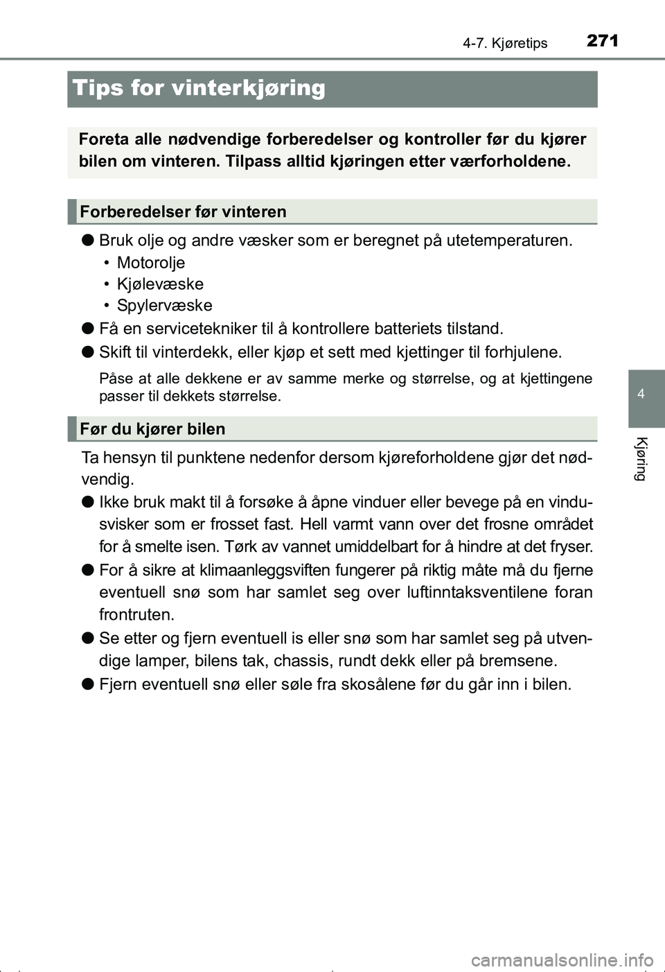 TOYOTA AVENSIS 2016  Instruksjoner for bruk (in Norwegian) 271
4
4-7. Kjøretips
Kjøring
OM20C20NO
Tips for vinterkjøring
lBruk olje og andre væsker som  er beregnet på utetemperaturen.
• Motorolje
• Kjølevæske
•Spylervæske
l Få en serviceteknik